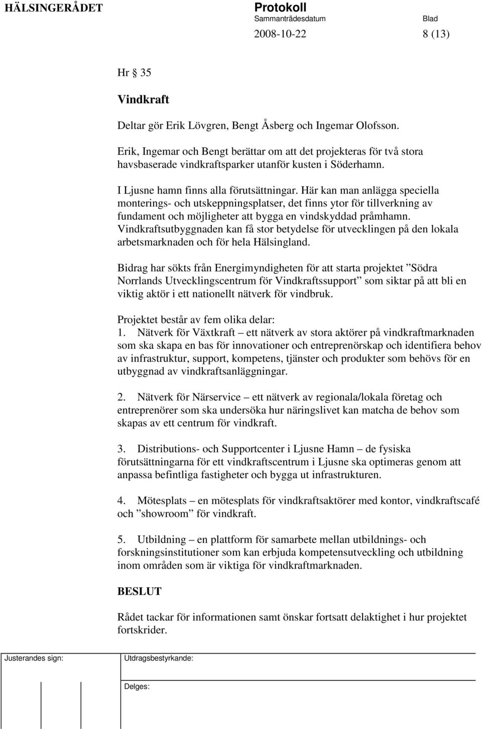 Här kan man anlägga speciella monterings- och utskeppningsplatser, det finns ytor för tillverkning av fundament och möjligheter att bygga en vindskyddad pråmhamn.