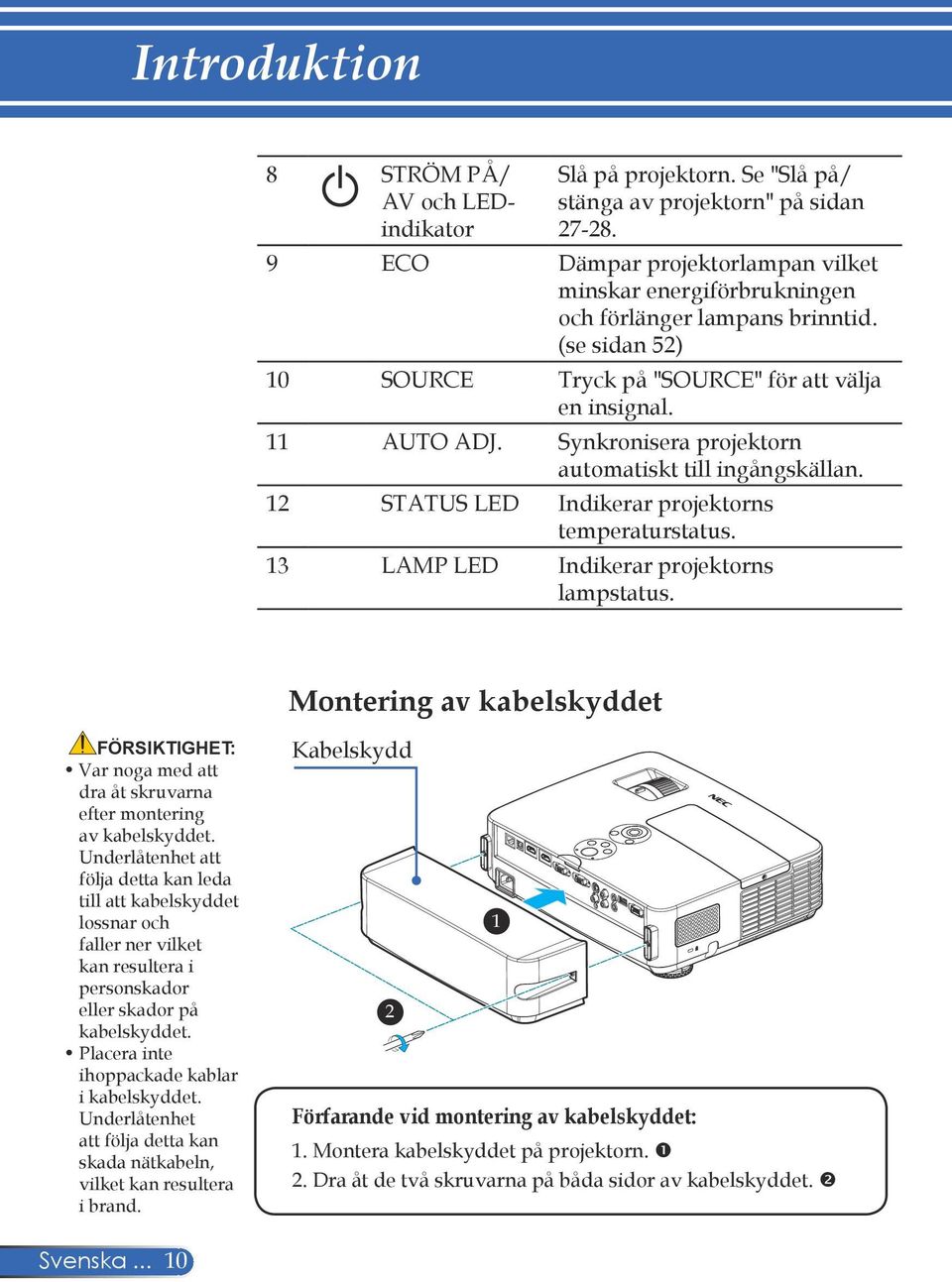 Synkronisera projektorn automatiskt till ingångskällan. 12 STATUS LED Indikerar projektorns temperaturstatus. 13 LAMP LED Indikerar projektorns lampstatus.