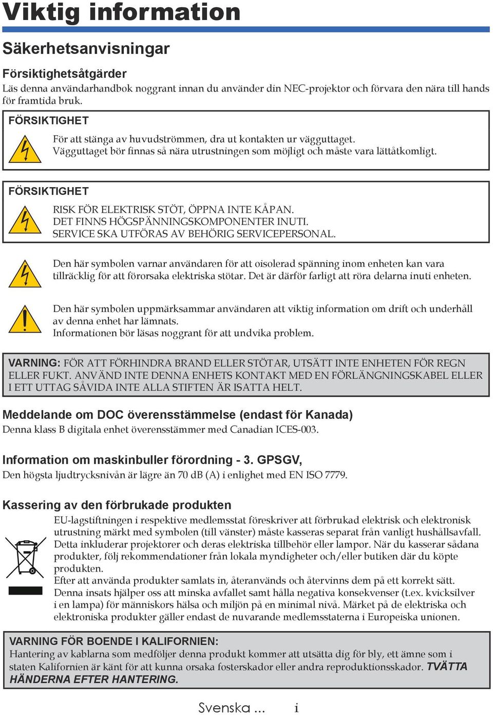 FÖRSIKTIGHET RISK FÖR ELEKTRISK STÖT, ÖPPNA INTE KÅPAN. DET FINNS HÖGSPÄNNINGSKOMPONENTER INUTI. SERVICE SKA UTFÖRAS AV BEHÖRIG SERVICEPERSONAL.