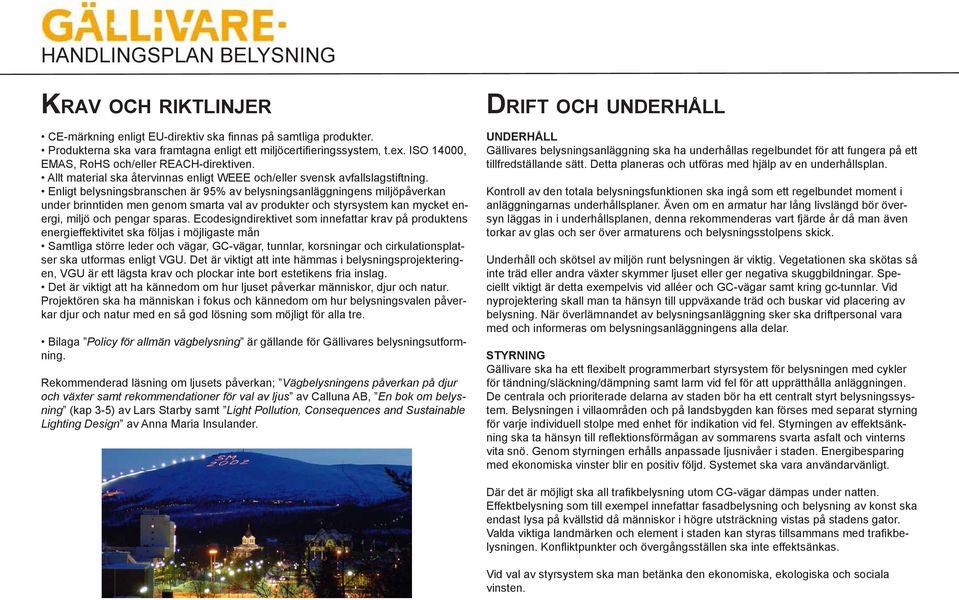 Enligt belysningsbranschen är 95% av belysningsanläggningens miljöpåverkan under brinntiden men genom smarta val av produkter och styrsystem kan mycket energi, miljö och pengar sparas.