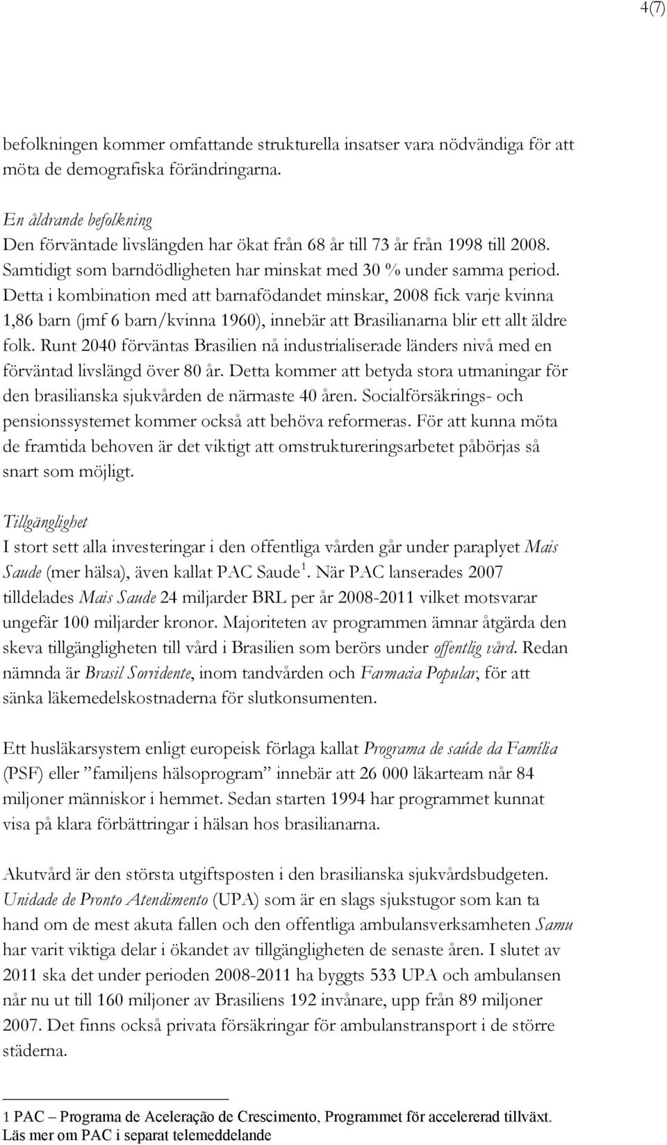 Detta i kombination med att barnafödandet minskar, 2008 fick varje kvinna 1,86 barn (jmf 6 barn/kvinna 1960), innebär att Brasilianarna blir ett allt äldre folk.