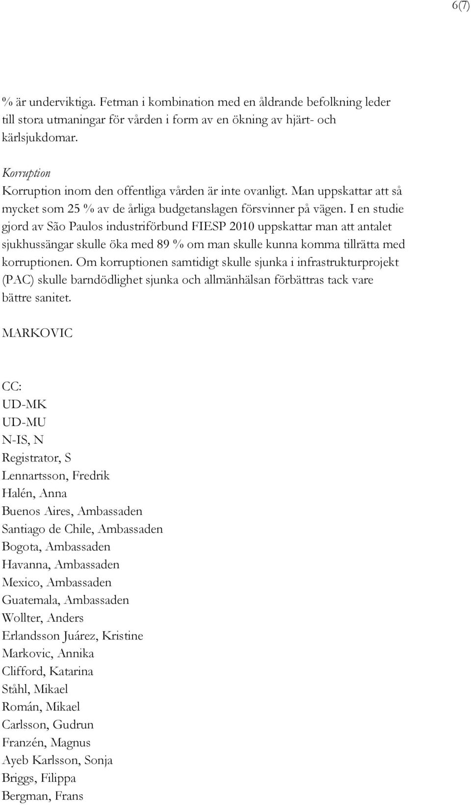 I en studie gjord av São Paulos industriförbund FIESP 2010 uppskattar man att antalet sjukhussängar skulle öka med 89 % om man skulle kunna komma tillrätta med korruptionen.