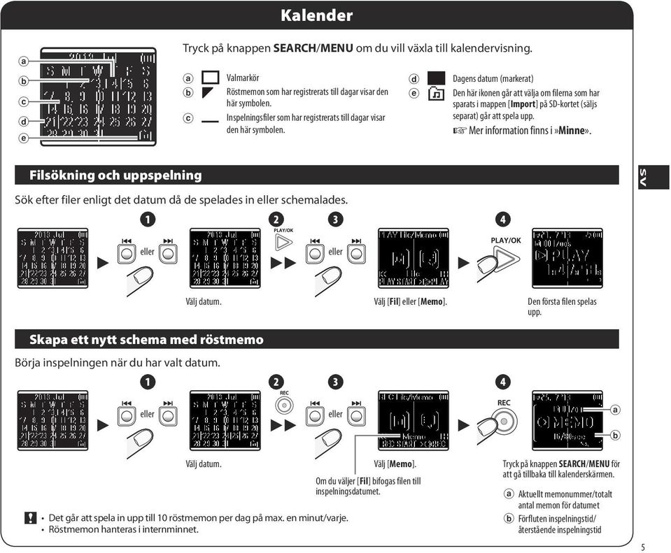 d e Dagens datum (markerat) Den här ikonen går att välja om filerna som har sparats i mappen [Import] på SD-kortet (säljs separat) går att spela upp. Mer information finns i»minne».