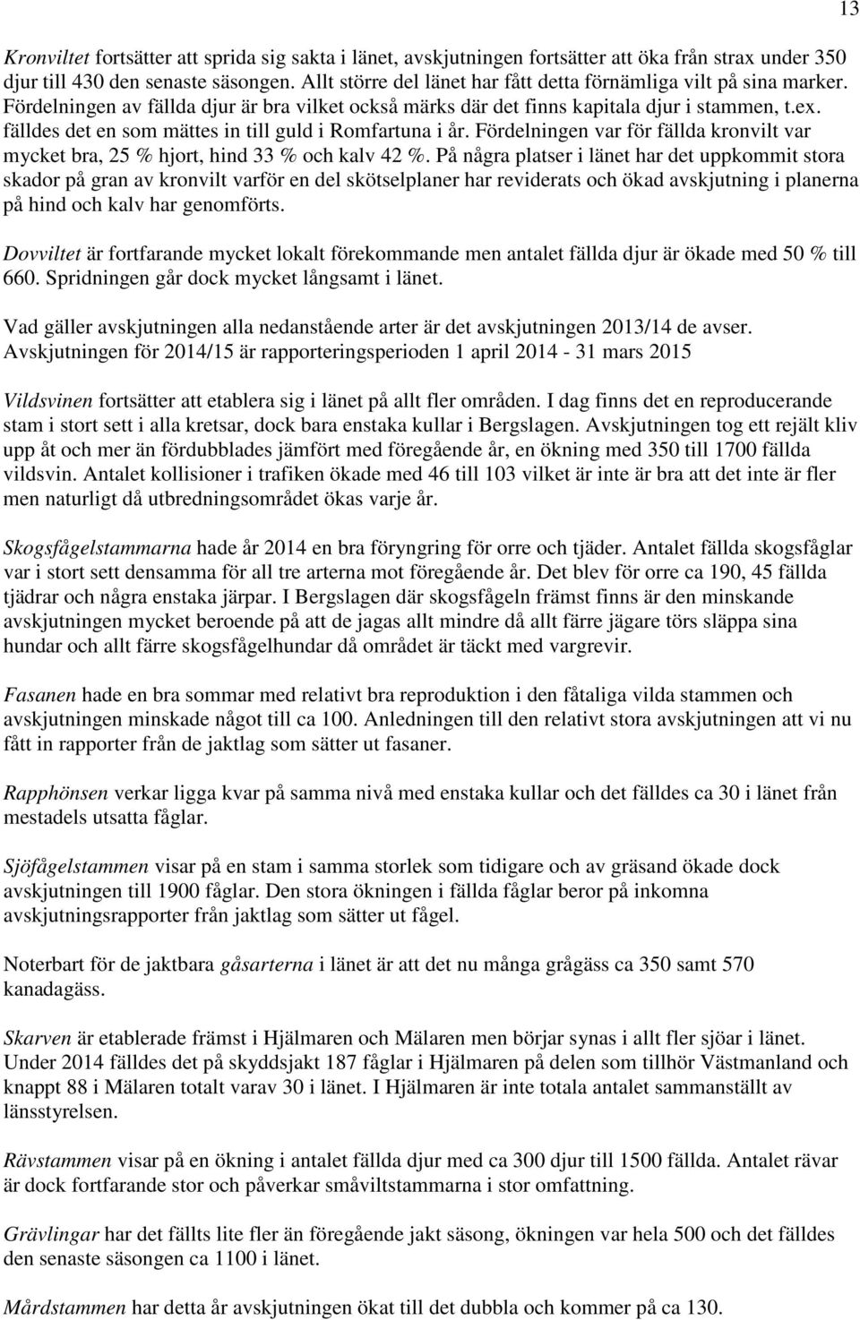 fälldes det en som mättes in till guld i Romfartuna i år. Fördelningen var för fällda kronvilt var mycket bra, 25 % hjort, hind 33 % och kalv 42 %.