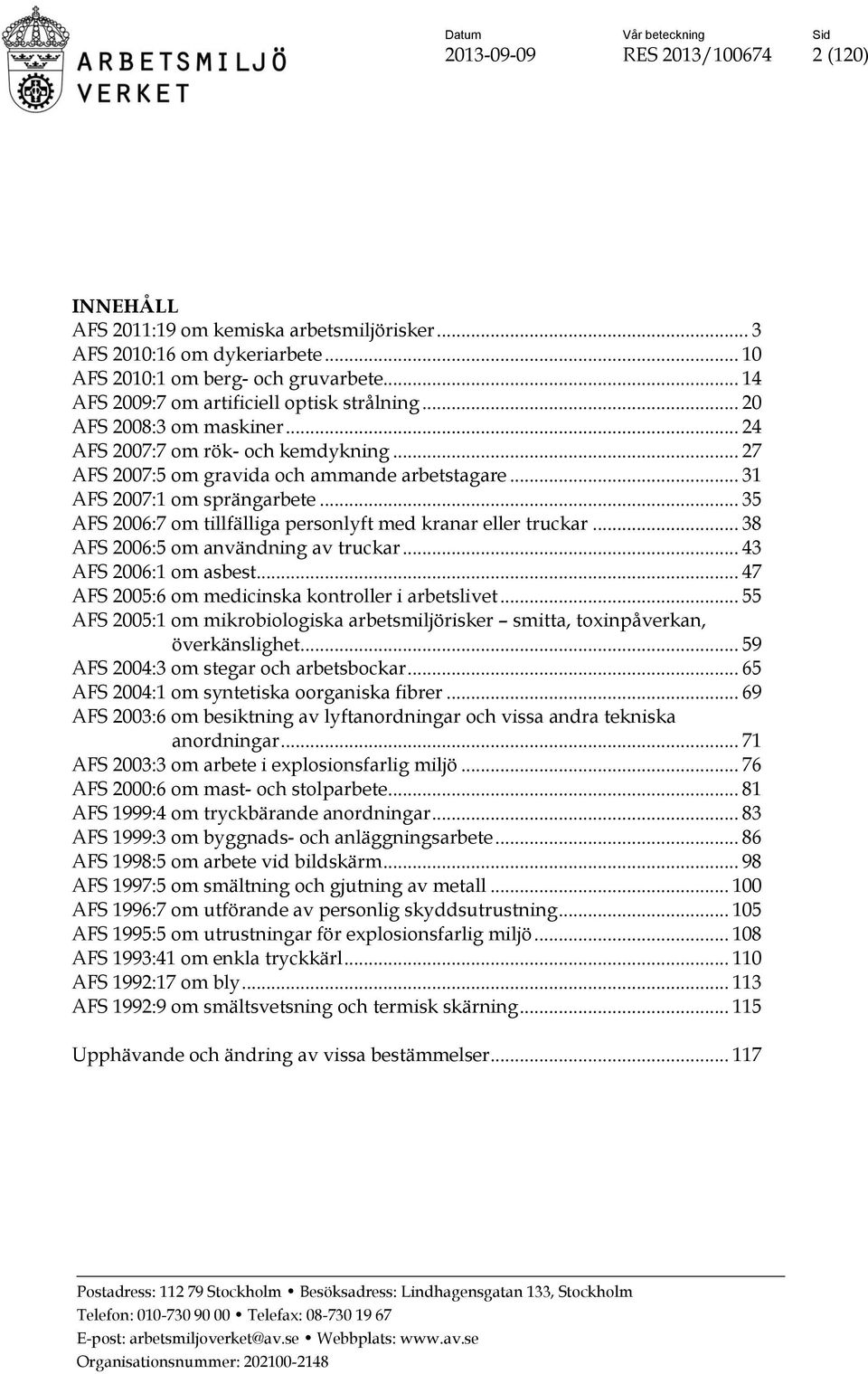 .. 31 AFS 2007:1 om sprängarbete... 35 AFS 2006:7 om tillfälliga personlyft med kranar eller truckar... 38 AFS 2006:5 om användning av truckar... 43 AFS 2006:1 om asbest.