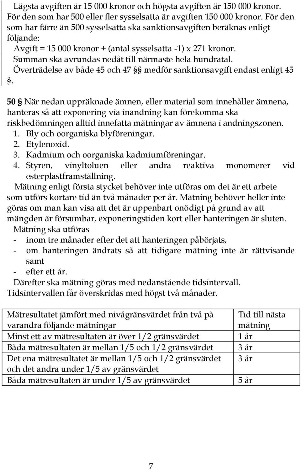 Summan ska avrundas nedåt till närmaste hela hundratal. Överträdelse av både 45 och 47 medför sanktionsavgift endast enligt 45.