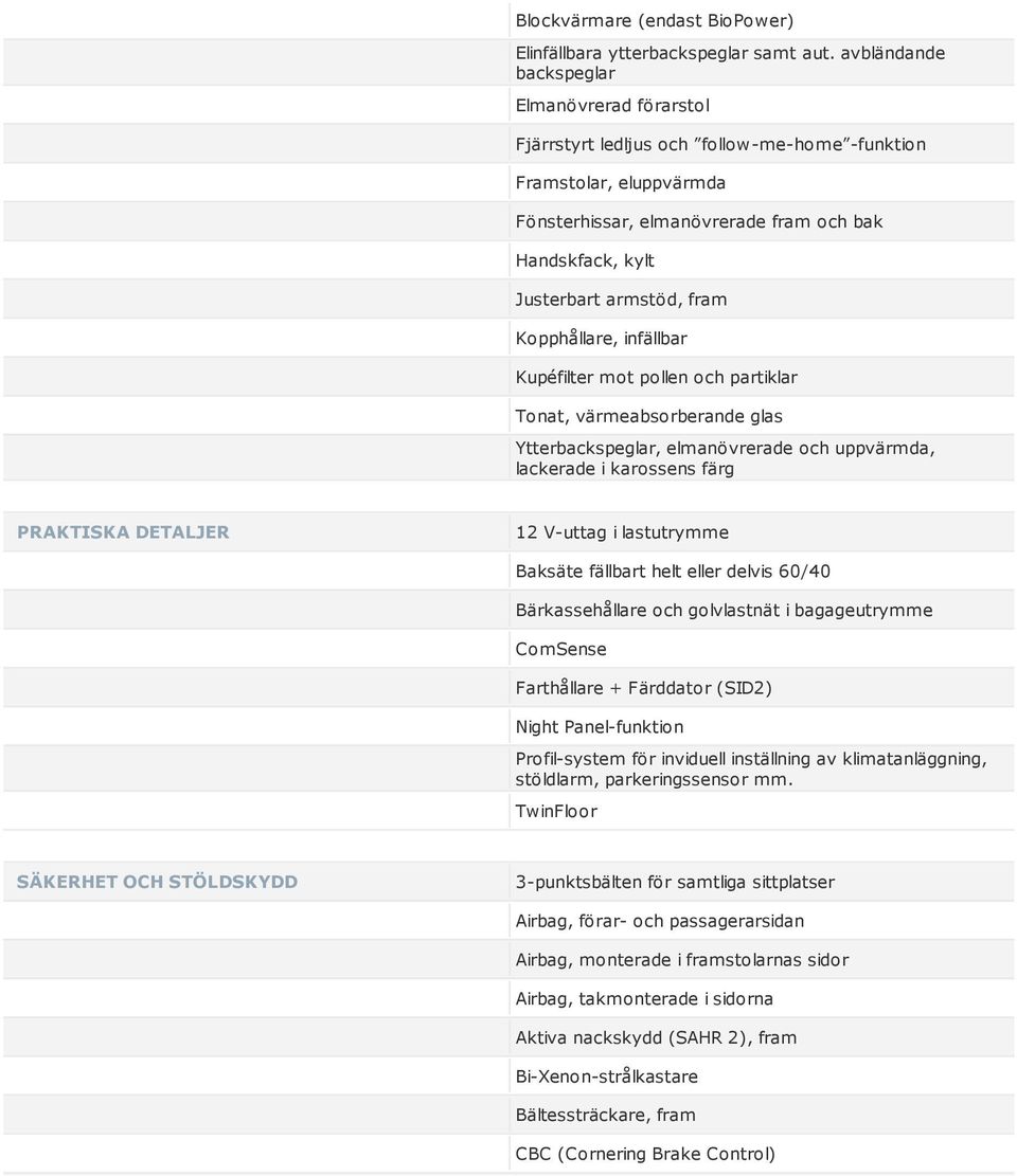 fram Kopphållare, infällbar Kupéfilter mot pollen och partiklar Tonat, värmeabsorberande glas Ytterbackspeglar, elmanövrerade och uppvärmda, lackerade i karossens färg PRAKTISKA DETALJER 12 V-uttag i