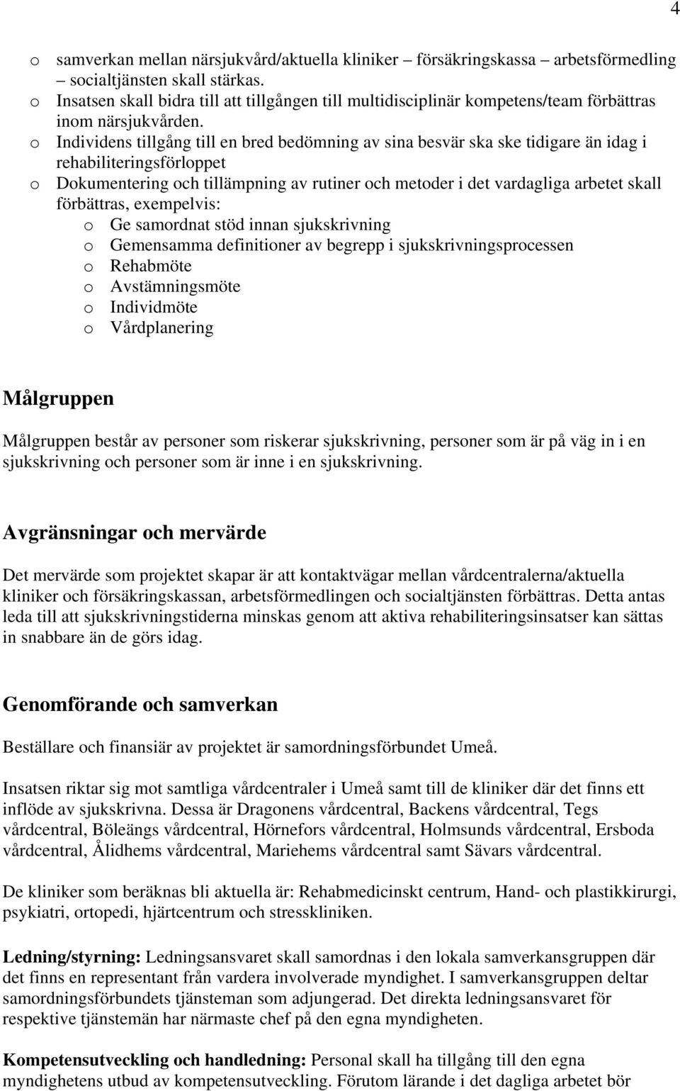 o Individens tillgång till en bred bedömning av sina besvär ska ske tidigare än idag i rehabiliteringsförloppet o Dokumentering och tillämpning av rutiner och metoder i det vardagliga arbetet skall