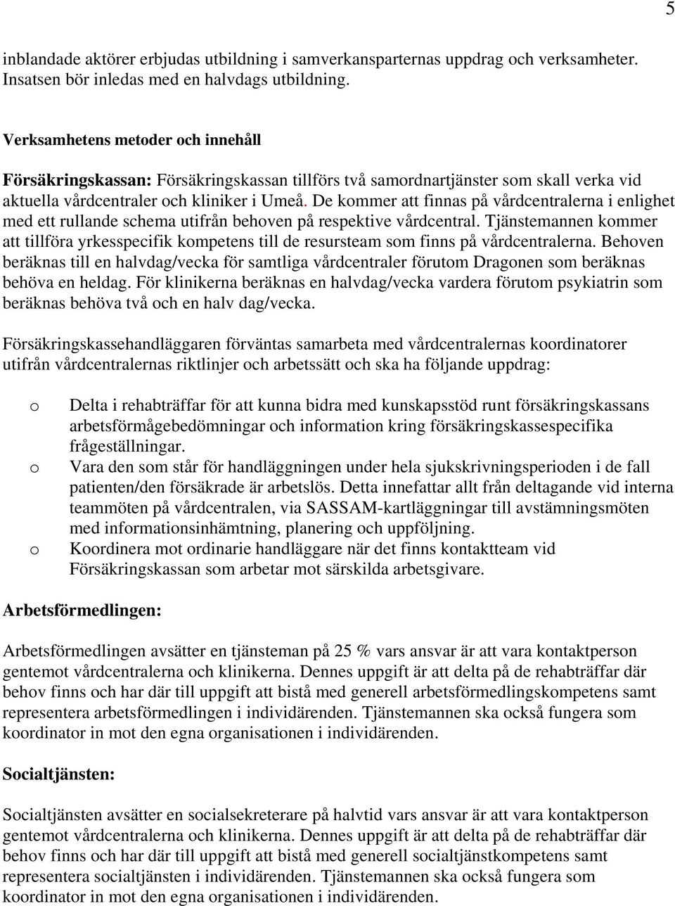 De kommer att finnas på vårdcentralerna i enlighet med ett rullande schema utifrån behoven på respektive vårdcentral.