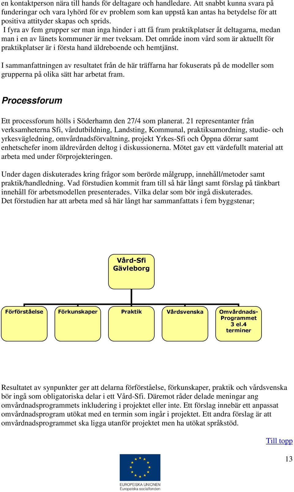 I fyra av fem grupper ser man inga hinder i att få fram praktikplatser åt deltagarna, medan man i en av länets kommuner är mer tveksam.