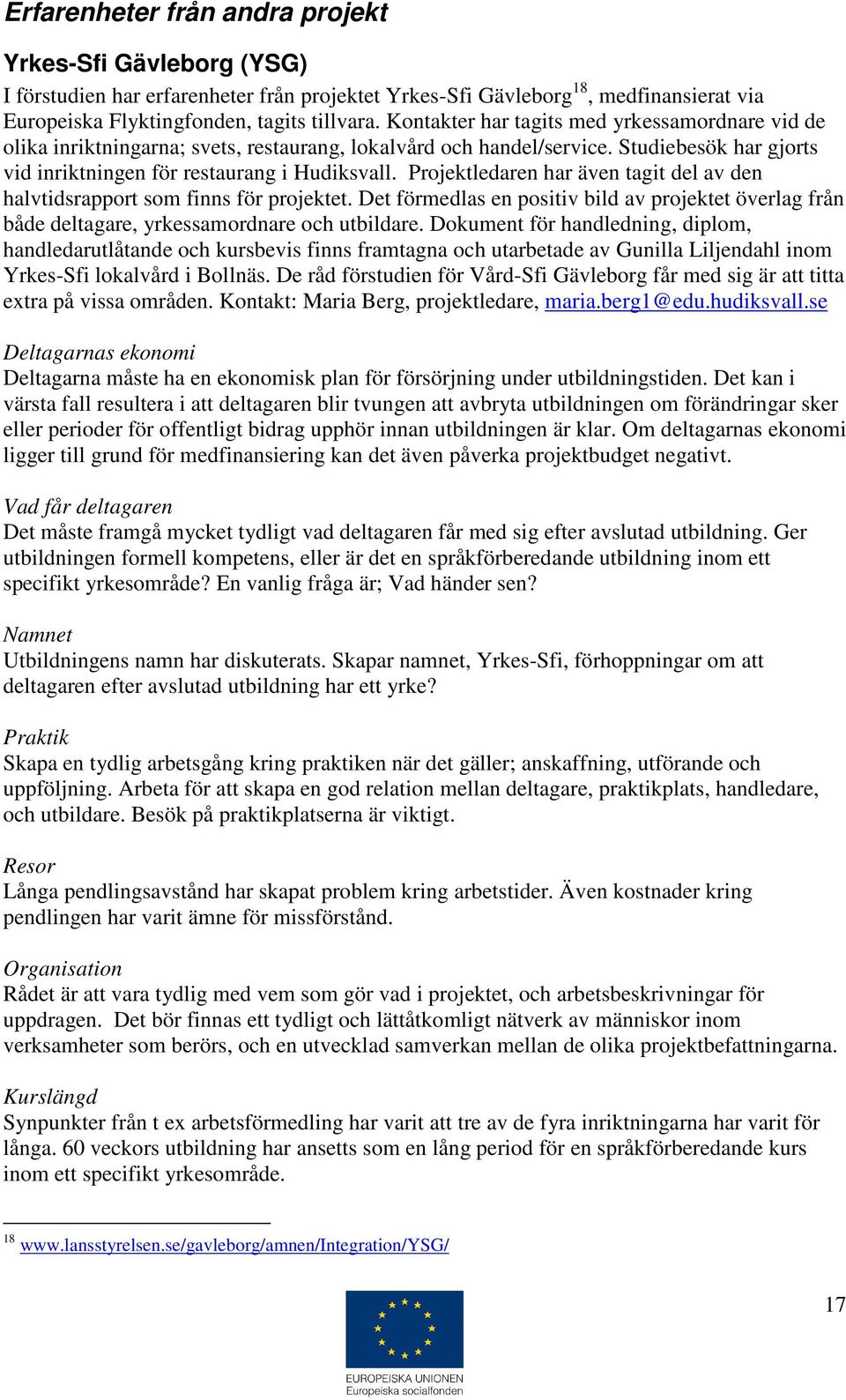 Projektledaren har även tagit del av den halvtidsrapport som finns för projektet. Det förmedlas en positiv bild av projektet överlag från både deltagare, yrkessamordnare och utbildare.