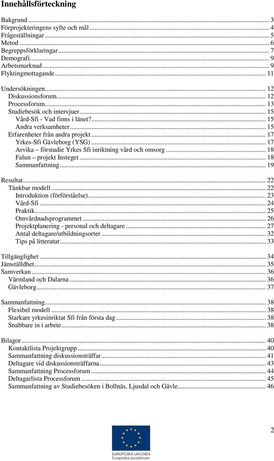 .. 17 Yrkes-Sfi Gävleborg (YSG)... 17 Arvika förstudie Yrkes Sfi inriktning vård och omsorg... 18 Falun projekt Insteget... 18 Sammanfattning... 19 Resultat... 22 Tänkbar modell.