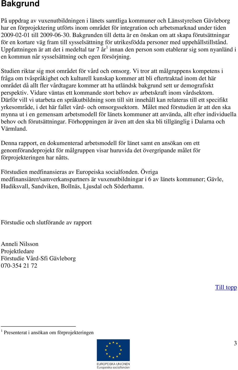 Uppfattningen är att det i medeltal tar 7 år 1 innan den person som etablerar sig som nyanländ i en kommun når sysselsättning och egen försörjning. Studien riktar sig mot området för vård och omsorg.