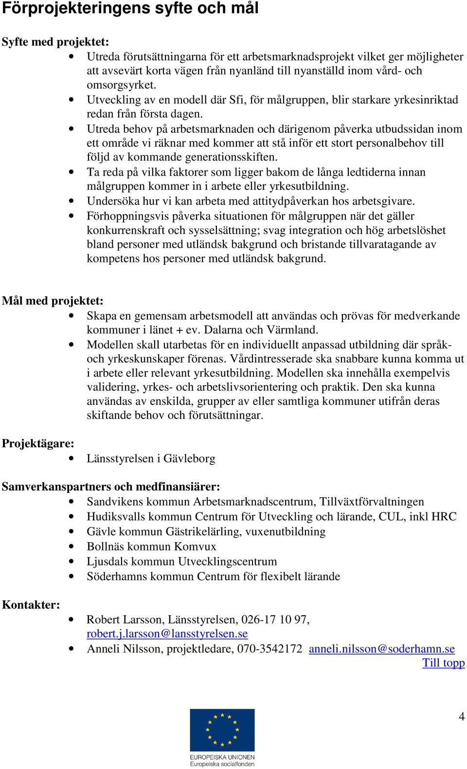 Utreda behov på arbetsmarknaden och därigenom påverka utbudssidan inom ett område vi räknar med kommer att stå inför ett stort personalbehov till följd av kommande generationsskiften.