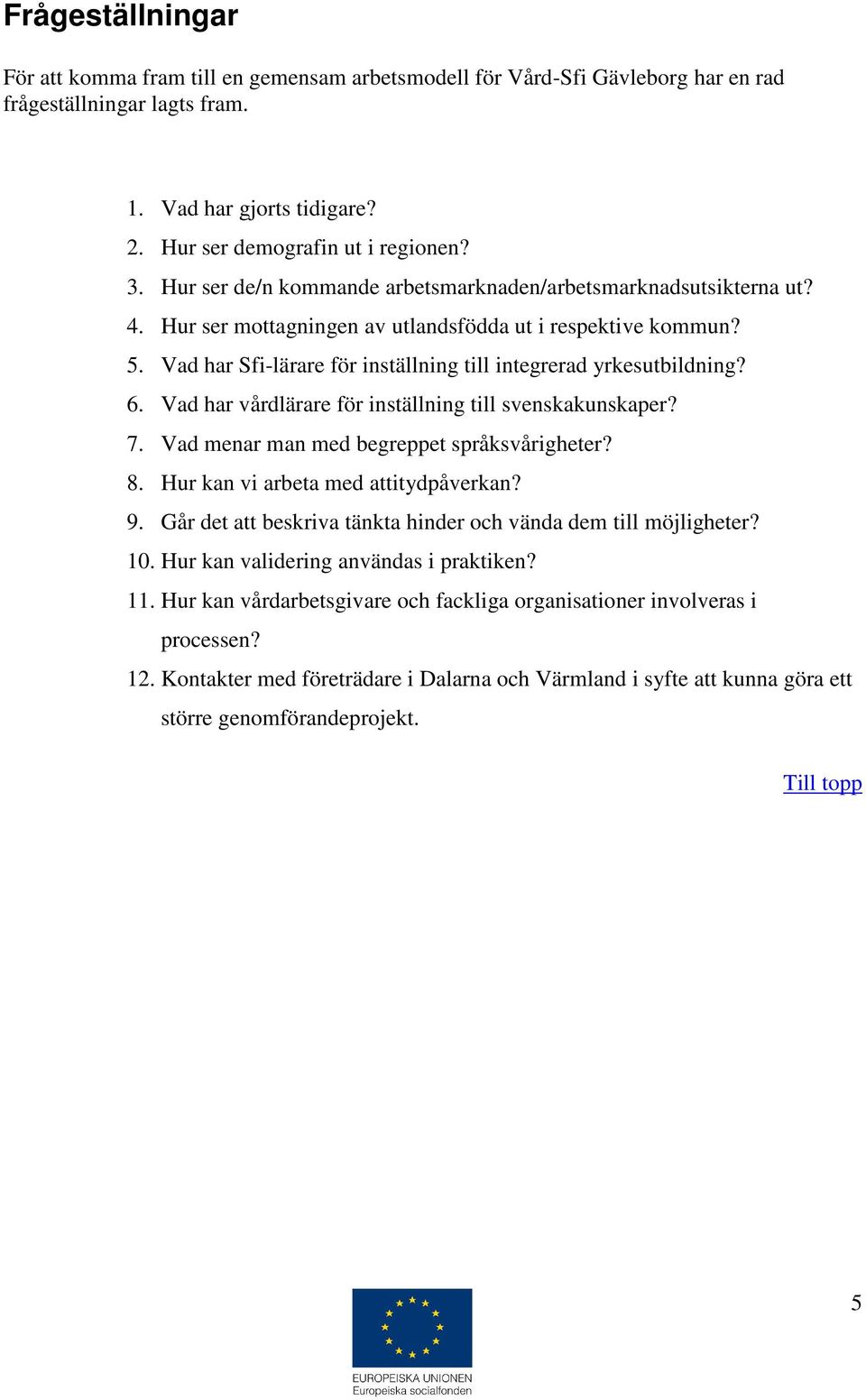 Vad har Sfi-lärare för inställning till integrerad yrkesutbildning? 6. Vad har vårdlärare för inställning till svenskakunskaper? 7. Vad menar man med begreppet språksvårigheter? 8.