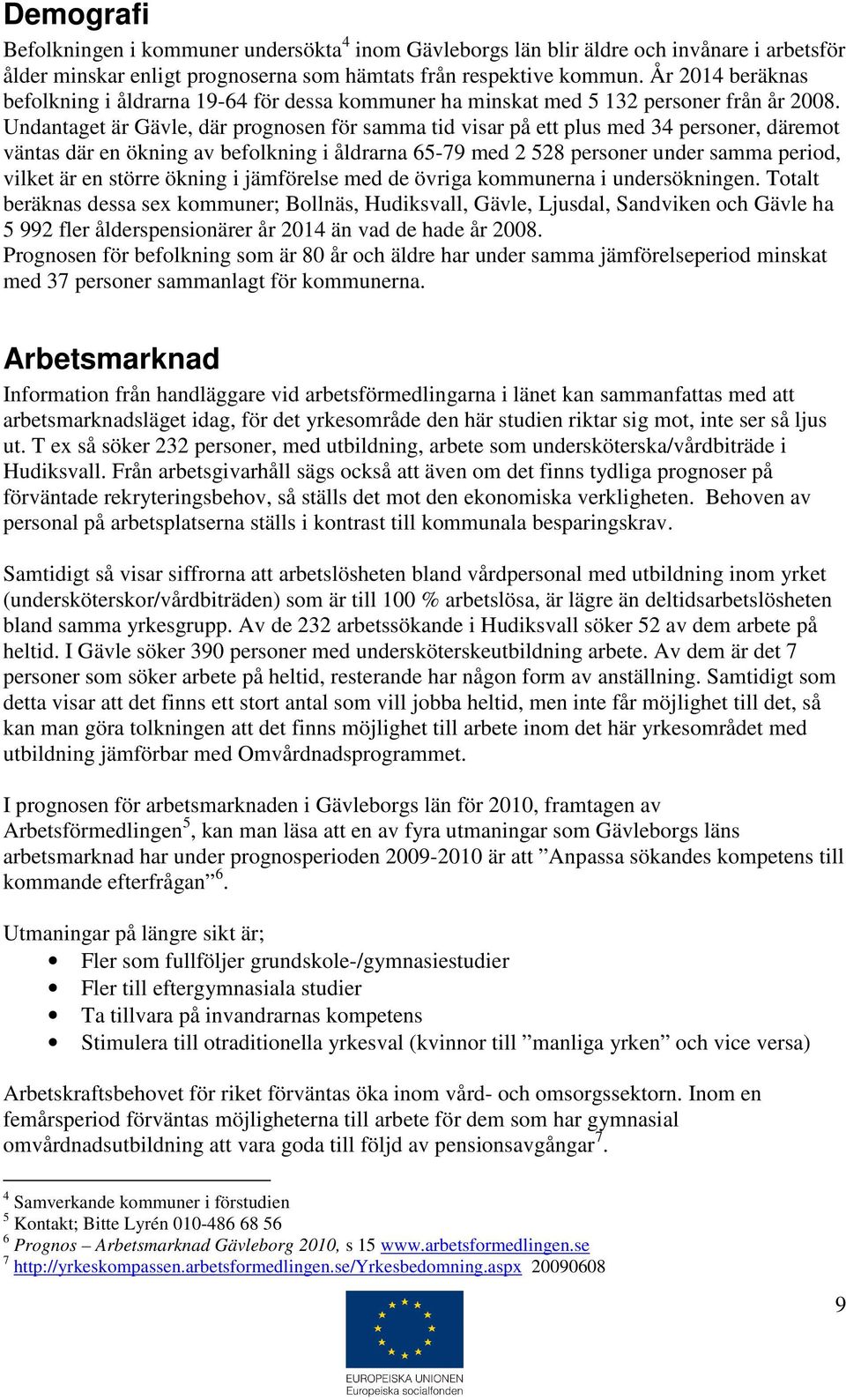 Undantaget är Gävle, där prognosen för samma tid visar på ett plus med 34 personer, däremot väntas där en ökning av befolkning i åldrarna 65-79 med 2 528 personer under samma period, vilket är en