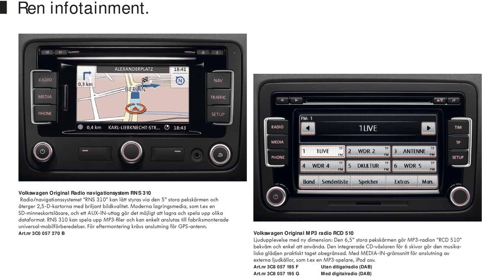 RNS 310 kan spela upp MP3-filer och kan enkelt anslutas till fabriksmonterade universal-mobilförberedelser. För eftermontering krävs anslutning för GPS-antenn. Art.