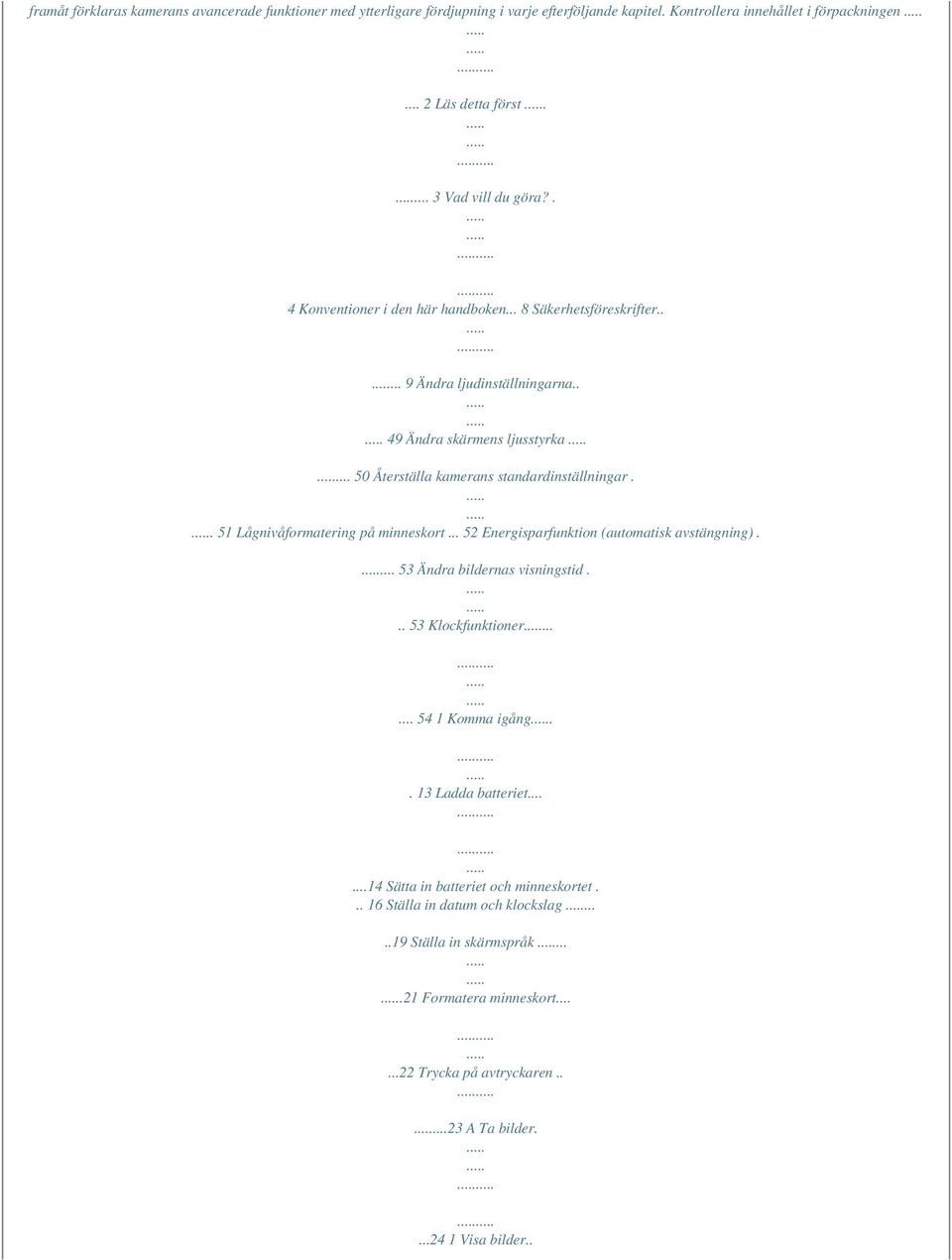 . 51 Lågnivåformatering på minneskort... 52 Energisparfunktion (automatisk avstängning).... 53 Ändra bildernas visningstid... 53 Klockfunktioner...... 54 1 Komma igång.. 13 Ladda batteriet.