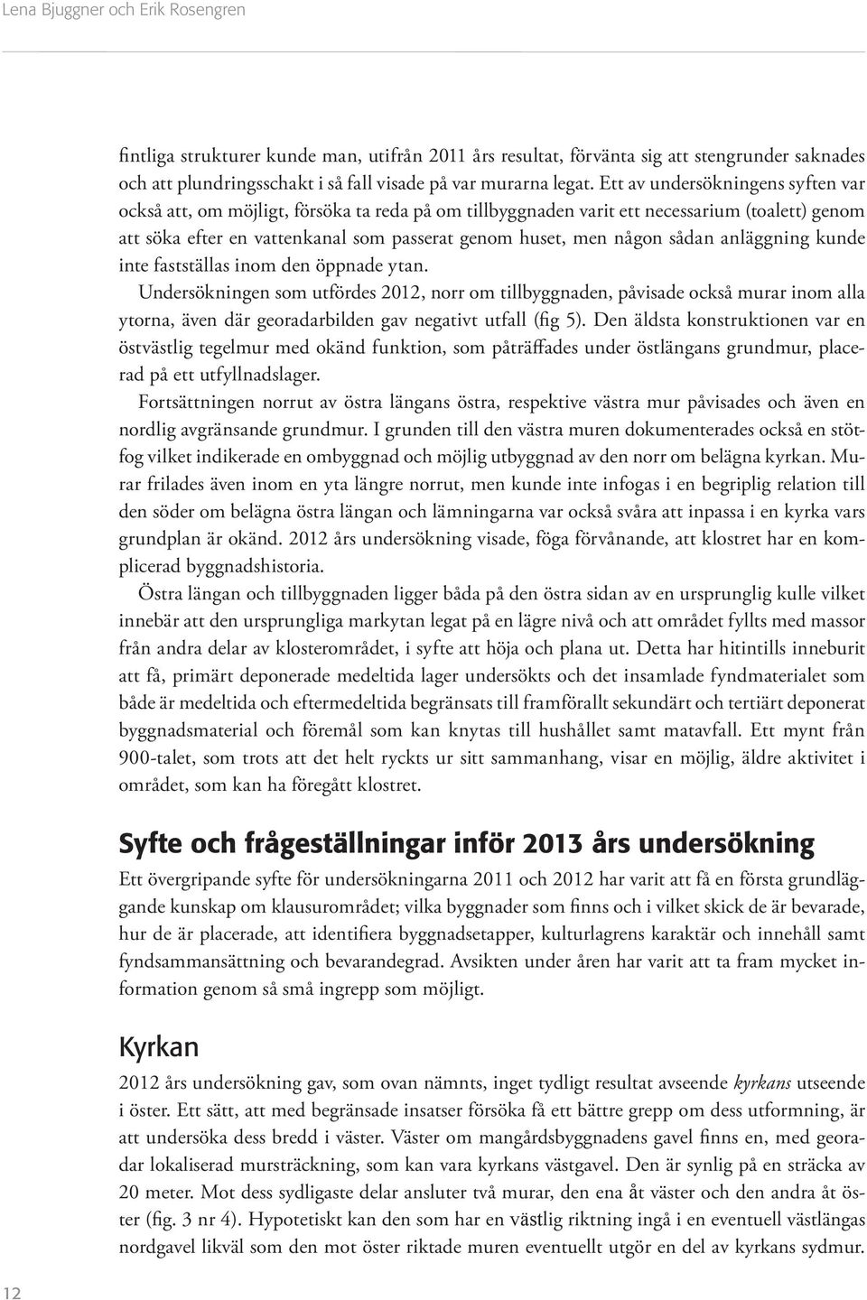 anläggning kunde inte fattälla inom den öppnade ytan. Underökningen om utförde 2012, norr om tillbyggnaden, påviade ockå murar inom alla ytorna, även där georadarbilden gav negativt utfall (fig 5).