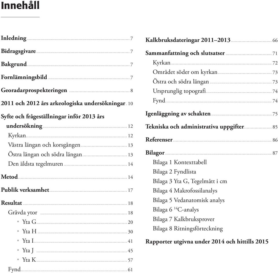 .. 17 Reultat... 18 Grävda ytor... 18 Yta G... 20 Yta H... 30 Yta I... 41 Yta J... 45 Yta K... 57 Fynd... 61 Kalkbrukdateringar 2011 2013... 66 Sammanfattning och lutater... 71 Kyrkan.