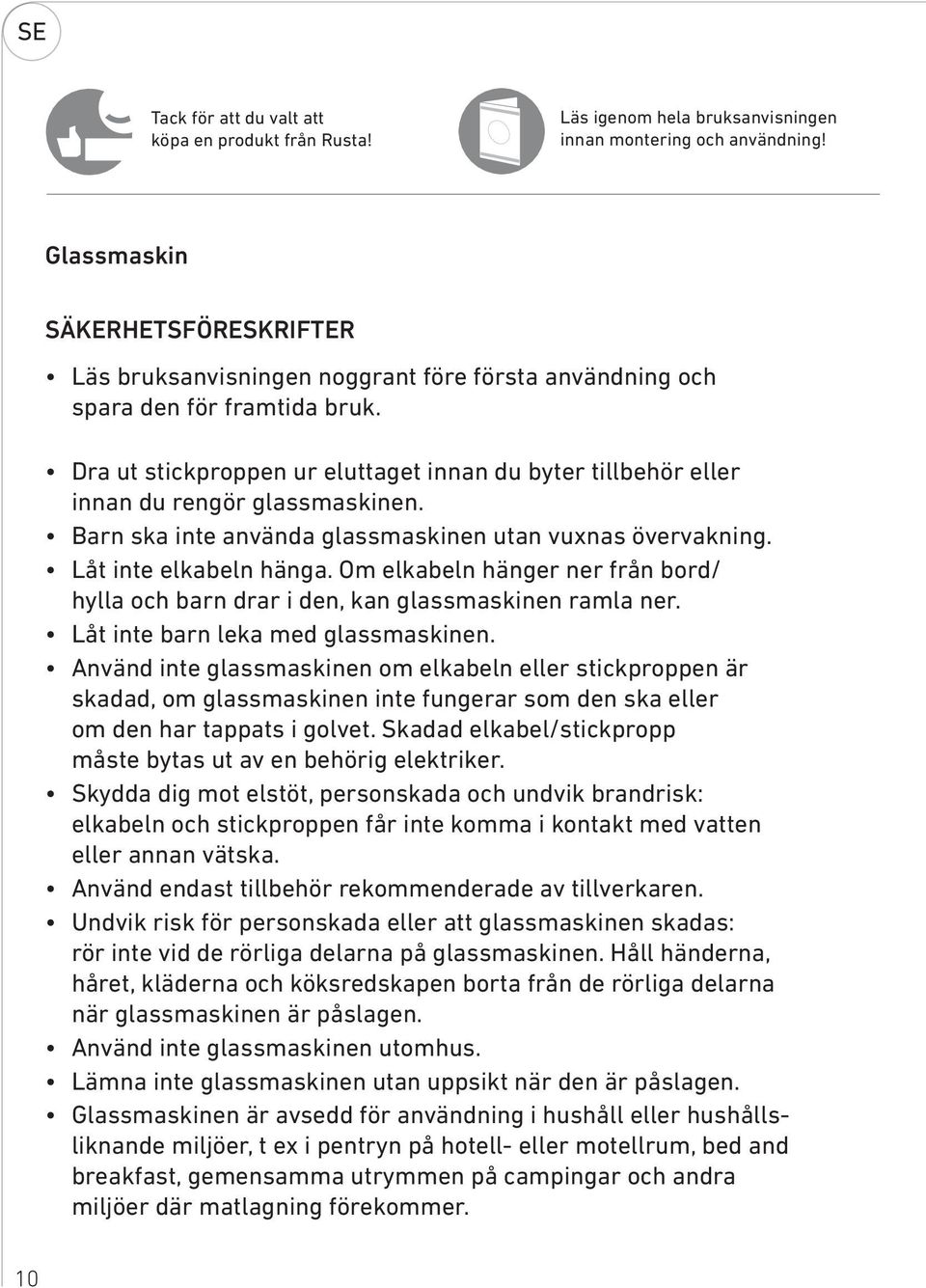 Dra ut stickproppen ur eluttaget innan du byter tillbehör eller innan du rengör glassmaskinen. Barn ska inte använda glassmaskinen utan vuxnas övervakning. Låt inte elkabeln hänga.