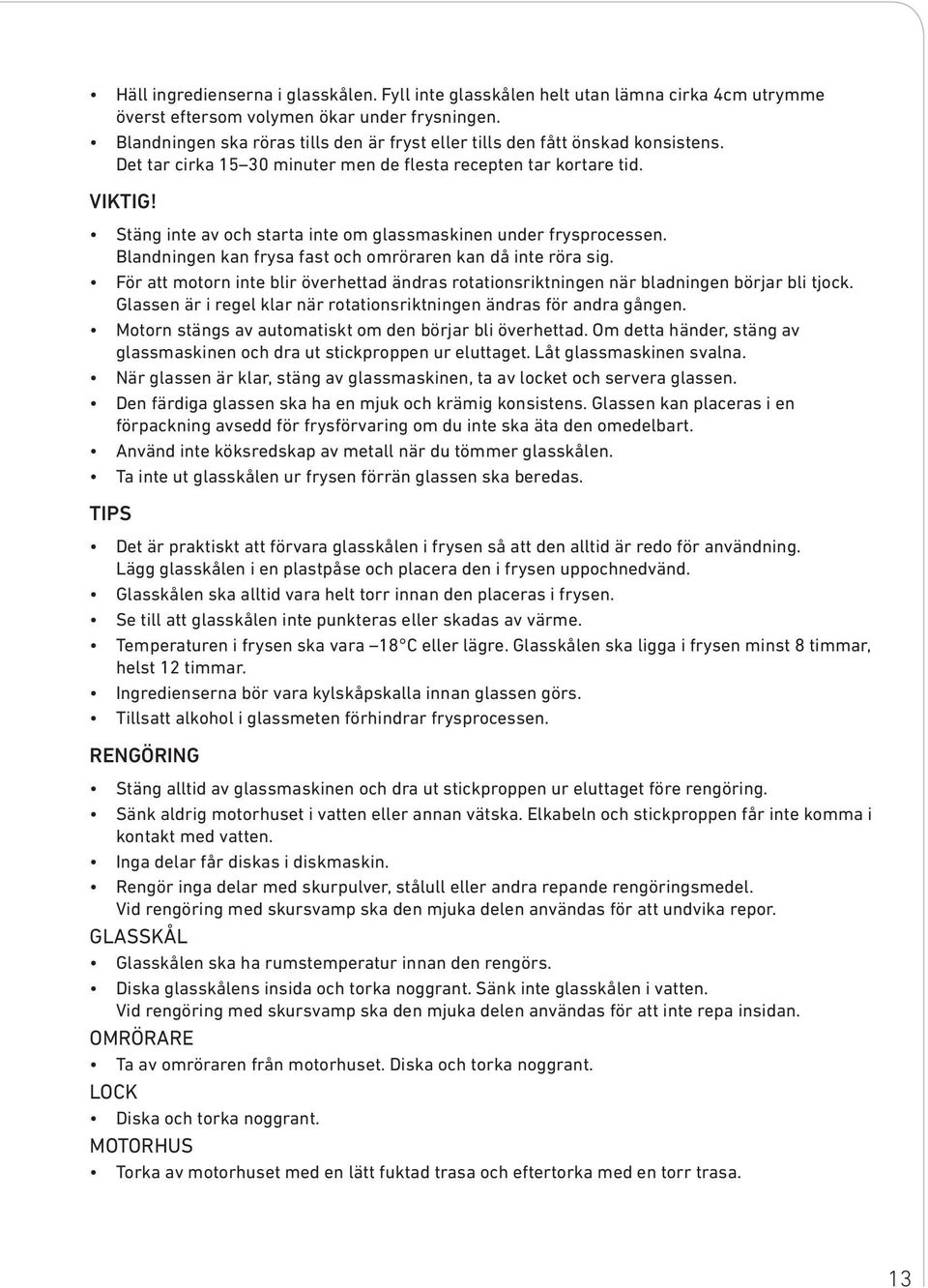 Stäng inte av och starta inte om glassmaskinen under frysprocessen. Blandningen kan frysa fast och omröraren kan då inte röra sig.