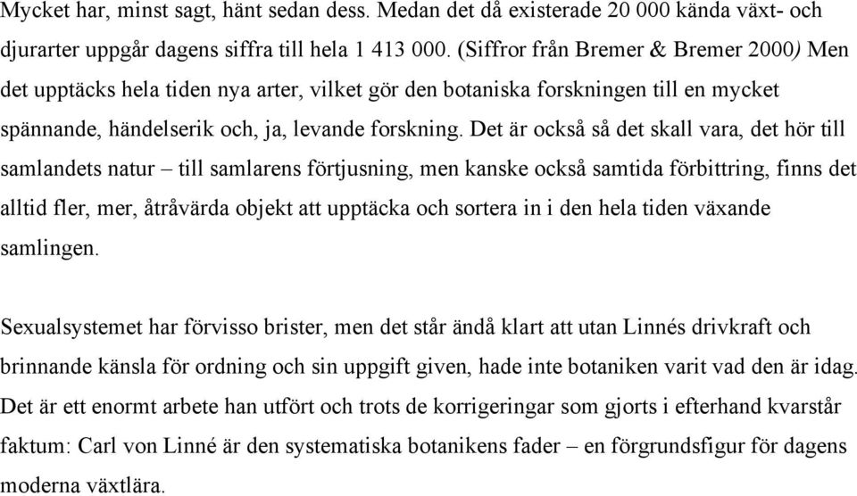 Det är också så det skall vara, det hör till samlandets natur till samlarens förtjusning, men kanske också samtida förbittring, finns det alltid fler, mer, åtråvärda objekt att upptäcka och sortera