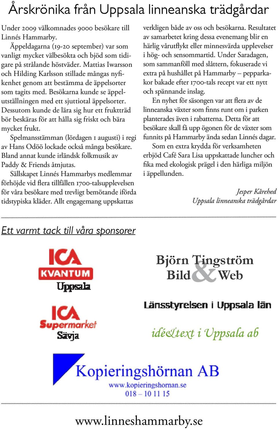 Mattias Iwarsson och Hilding Karlsson stillade mångas nyfikenhet genom att bestämma de äppelsorter som tagits med. Besökarna kunde se äppelutställningen med ett sjuttiotal äppelsorter.