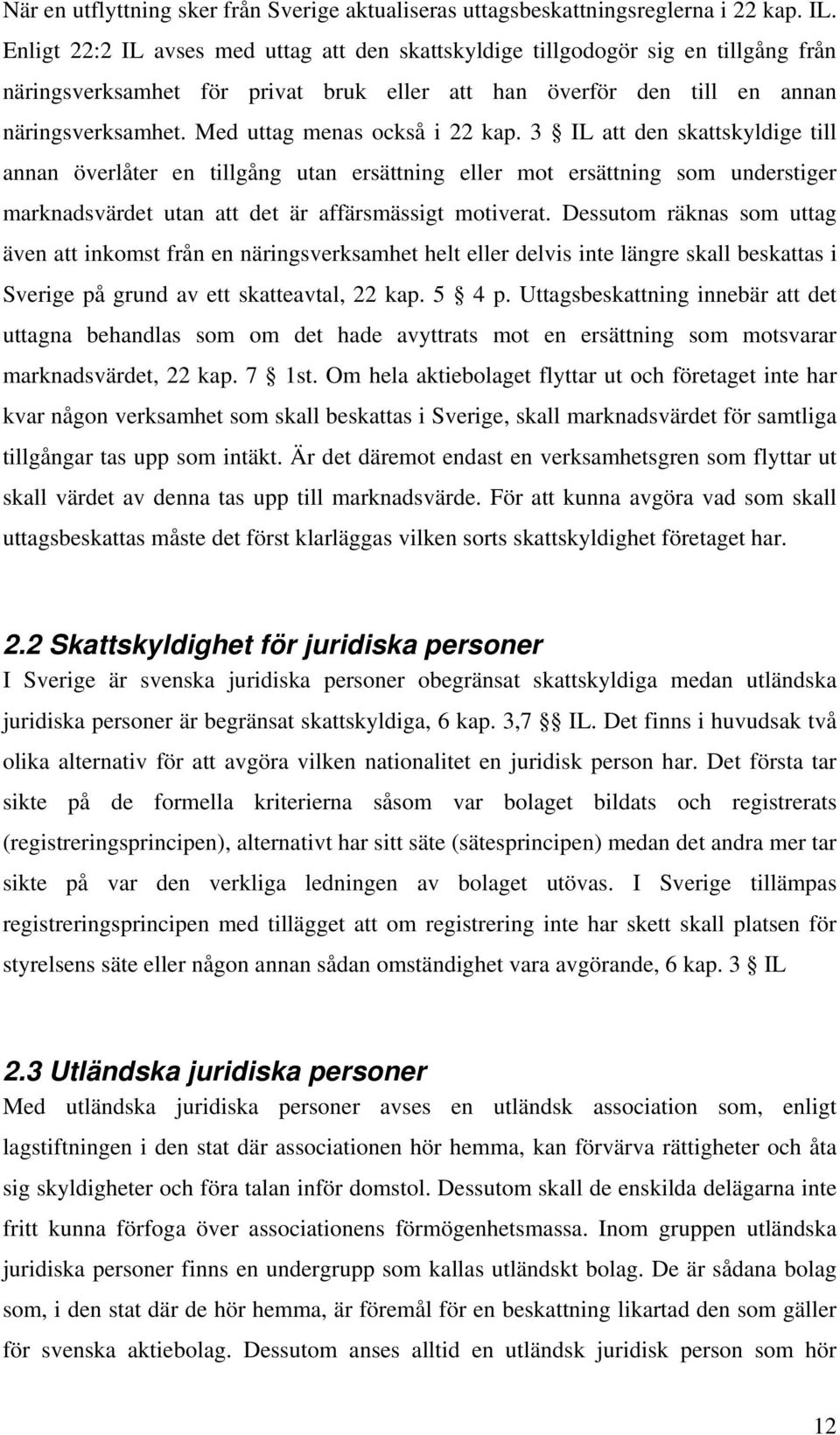 Med uttag menas också i 22 kap. 3 IL att den skattskyldige till annan överlåter en tillgång utan ersättning eller mot ersättning som understiger marknadsvärdet utan att det är affärsmässigt motiverat.