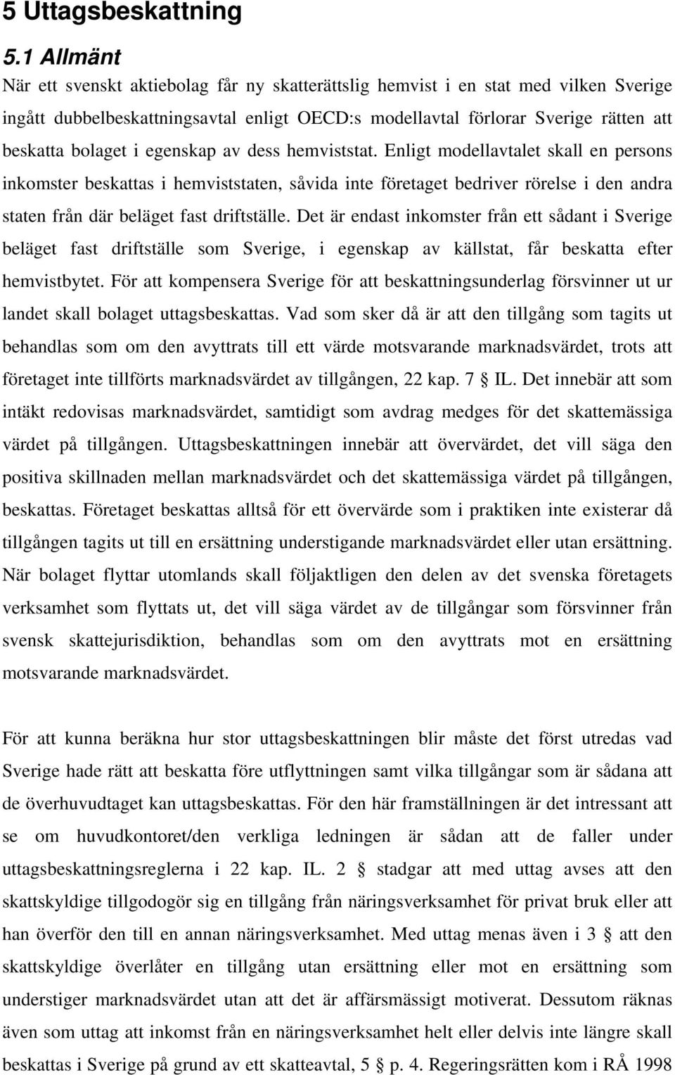 egenskap av dess hemviststat. Enligt modellavtalet skall en persons inkomster beskattas i hemviststaten, såvida inte företaget bedriver rörelse i den andra staten från där beläget fast driftställe.