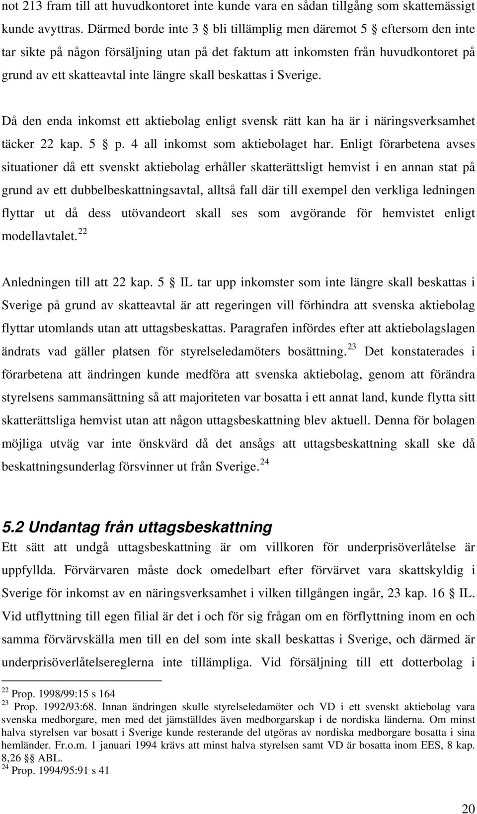 beskattas i Sverige. Då den enda inkomst ett aktiebolag enligt svensk rätt kan ha är i näringsverksamhet täcker 22 kap. 5 p. 4 all inkomst som aktiebolaget har.