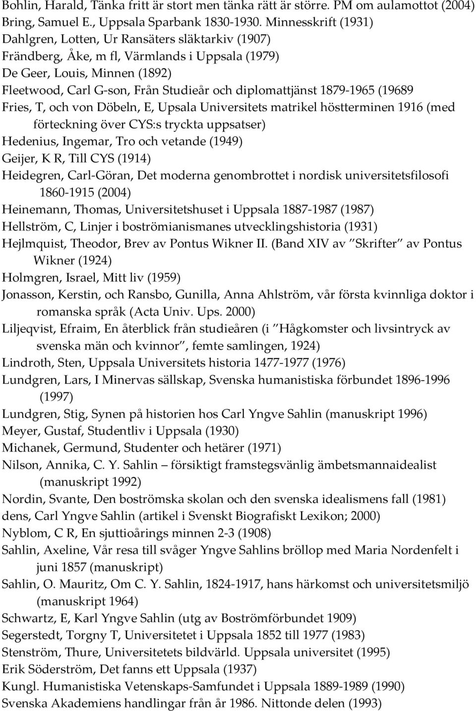diplomattjänst 1879 1965 (19689 Fries, T, och von Döbeln, E, Upsala Universitets matrikel höstterminen 1916 (med förteckning över CYS:s tryckta uppsatser) Hedenius, Ingemar, Tro och vetande (1949)
