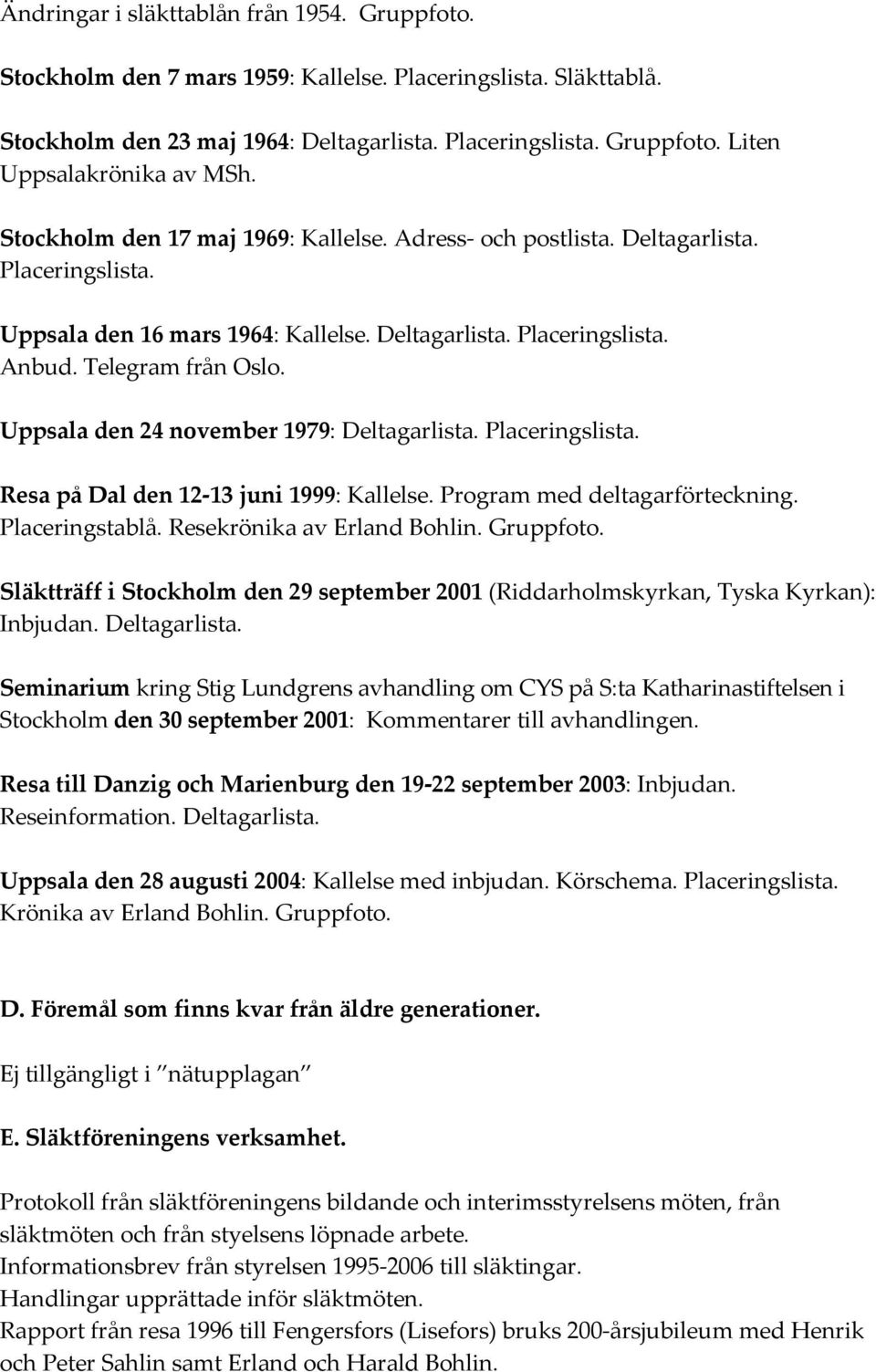 Uppsala den 24 november 1979: Deltagarlista. Placeringslista. Resa på Dal den 12 13 juni 1999: Kallelse. Program med deltagarförteckning. Placeringstablå. Resekrönika av Erland Bohlin. Gruppfoto.