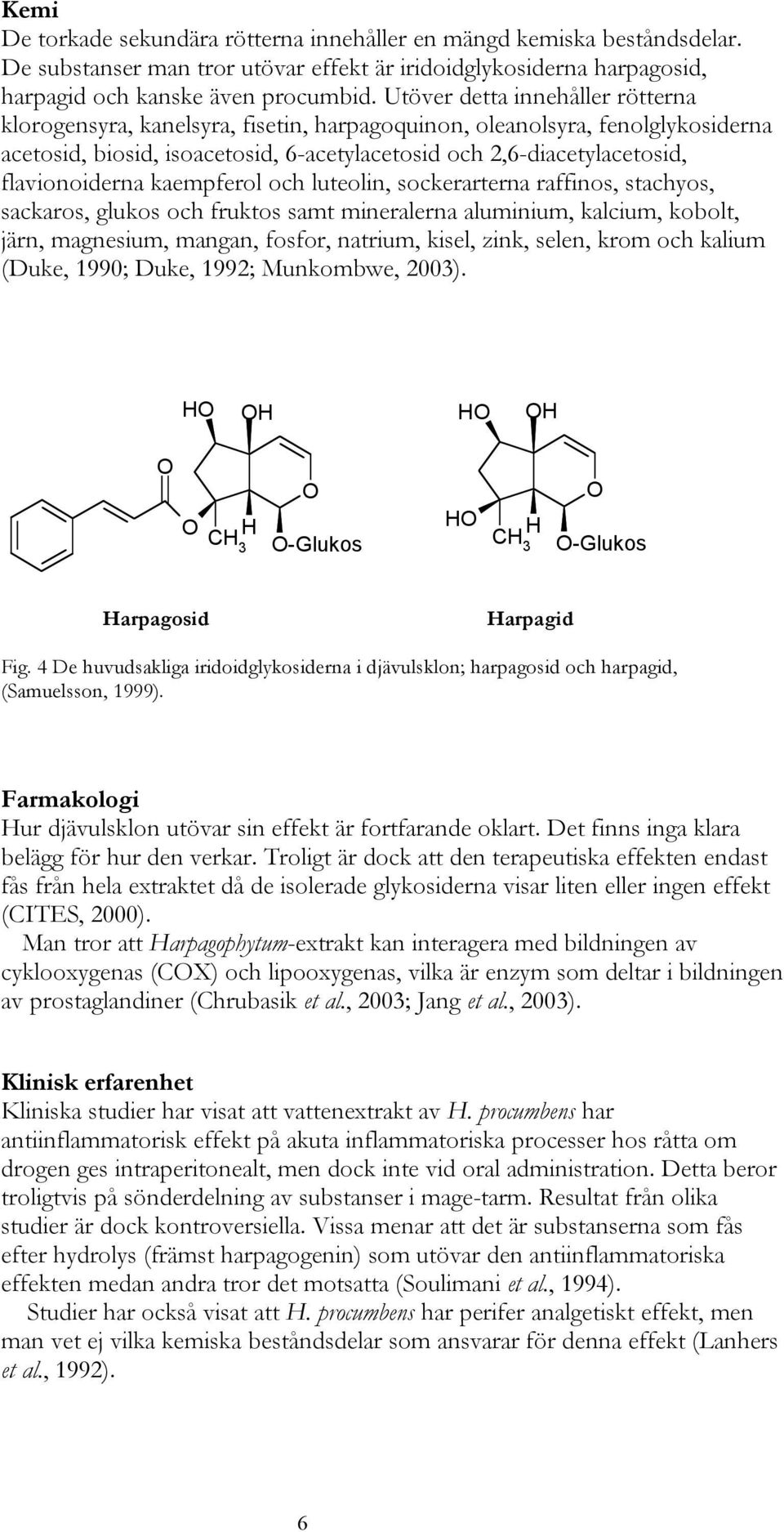 flavionoiderna kaempferol och luteolin, sockerarterna raffinos, stachyos, sackaros, glukos och fruktos samt mineralerna aluminium, kalcium, kobolt, järn, magnesium, mangan, fosfor, natrium, kisel,