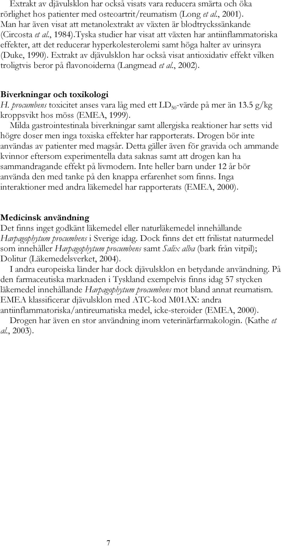 Tyska studier har visat att växten har antiinflammatoriska effekter, att det reducerar hyperkolesterolemi samt höga halter av urinsyra (Duke, 1990).