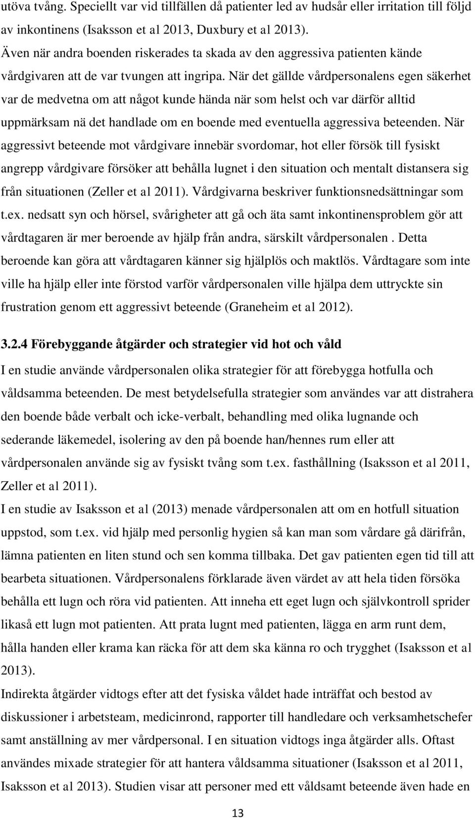 När det gällde vårdpersonalens egen säkerhet var de medvetna om att något kunde hända när som helst och var därför alltid uppmärksam nä det handlade om en boende med eventuella aggressiva beteenden.