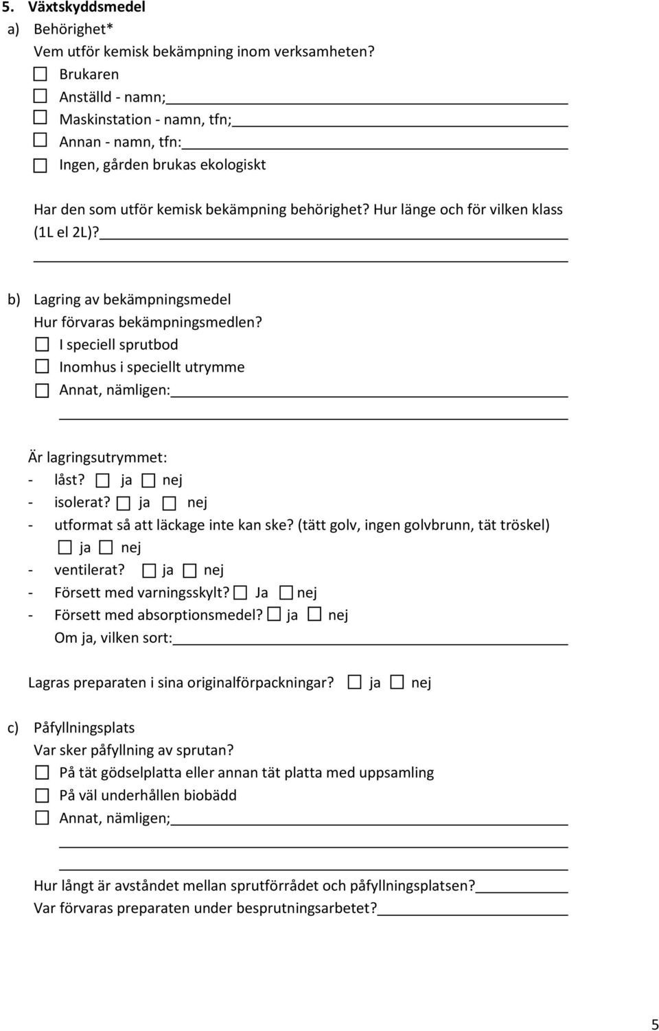 b) Lagring av bekämpningsmedel Hur förvaras bekämpningsmedlen? I speciell sprutbod Inomhus i speciellt utrymme Annat, nämligen: Är lagringsutrymmet: - låst? ja nej - isolerat?