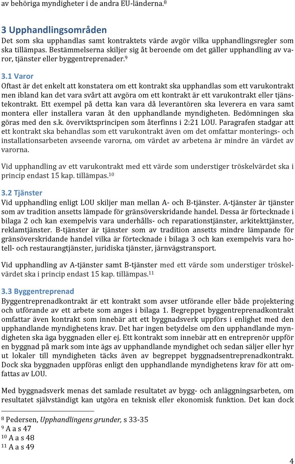 1 Varor Oftast är det enkelt att konstatera om ett kontrakt ska upphandlas som ett varukontrakt men ibland kan det vara svårt att avgöra om ett kontrakt är ett varukontrakt eller tjäns- tekontrakt.