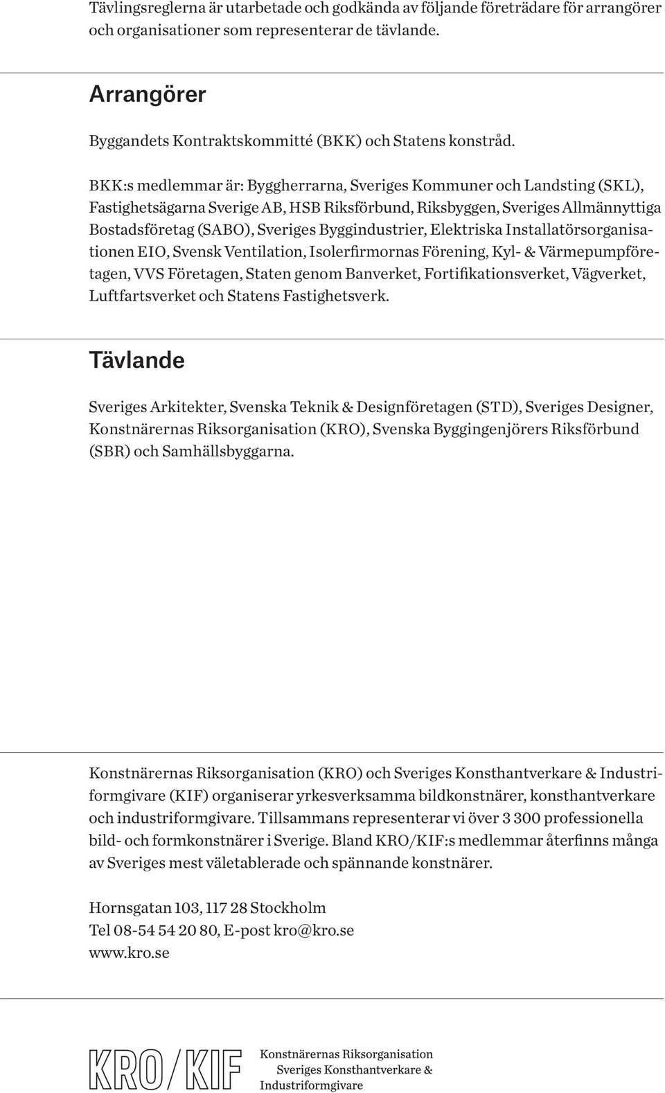 Byggindustrier, Elektriska Installatörsorganisationen EIO, Svensk Ventilation, Isolerfirmornas Förening, Kyl- & Värmepumpföretagen, VVS Företagen, Staten genom Banverket, Fortifikationsverket,