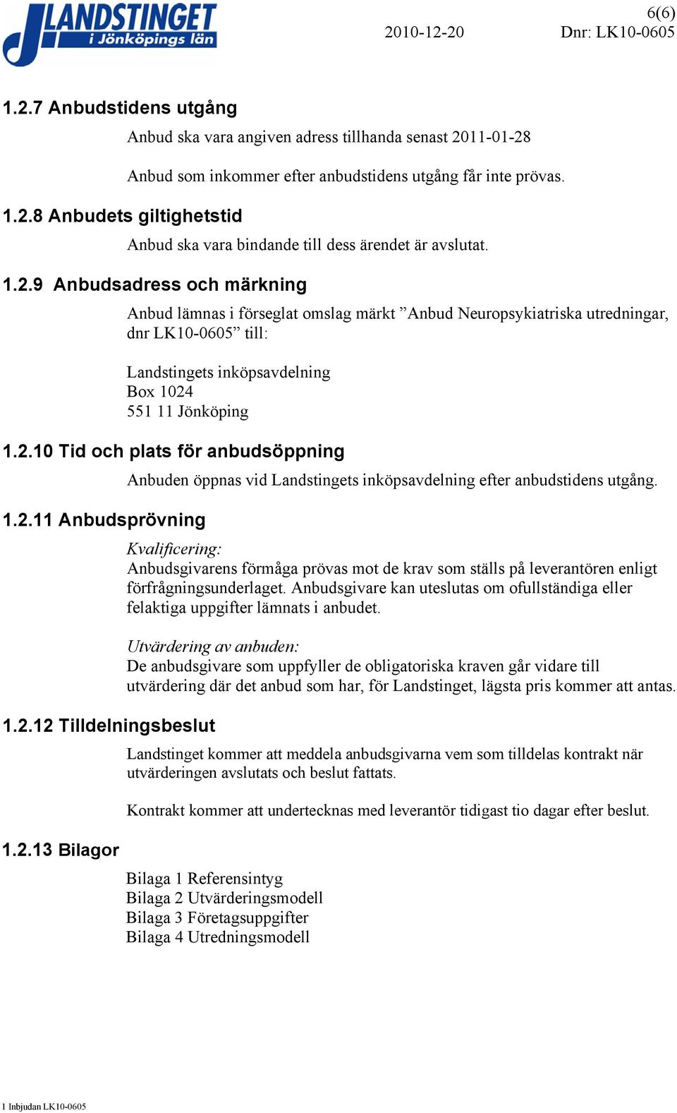 1.2.11 Anbudsprövning 1.2.12 Tilldelningsbeslut Kvalificering: Anbudsgivarens förmåga prövas mot de krav som ställs på leverantören enligt förfrågningsunderlaget.