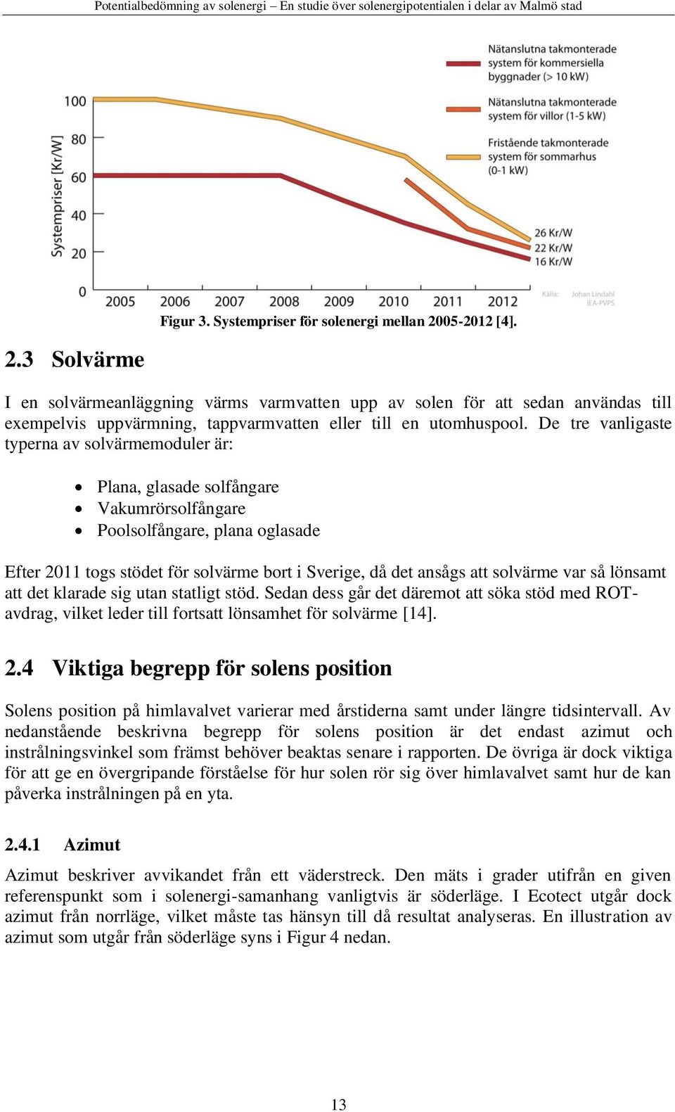 De tre vanligaste typerna av solvärmemoduler är: Plana, glasade solfångare Vakumrörsolfångare Poolsolfångare, plana oglasade Efter 2011 togs stödet för solvärme bort i Sverige, då det ansågs att