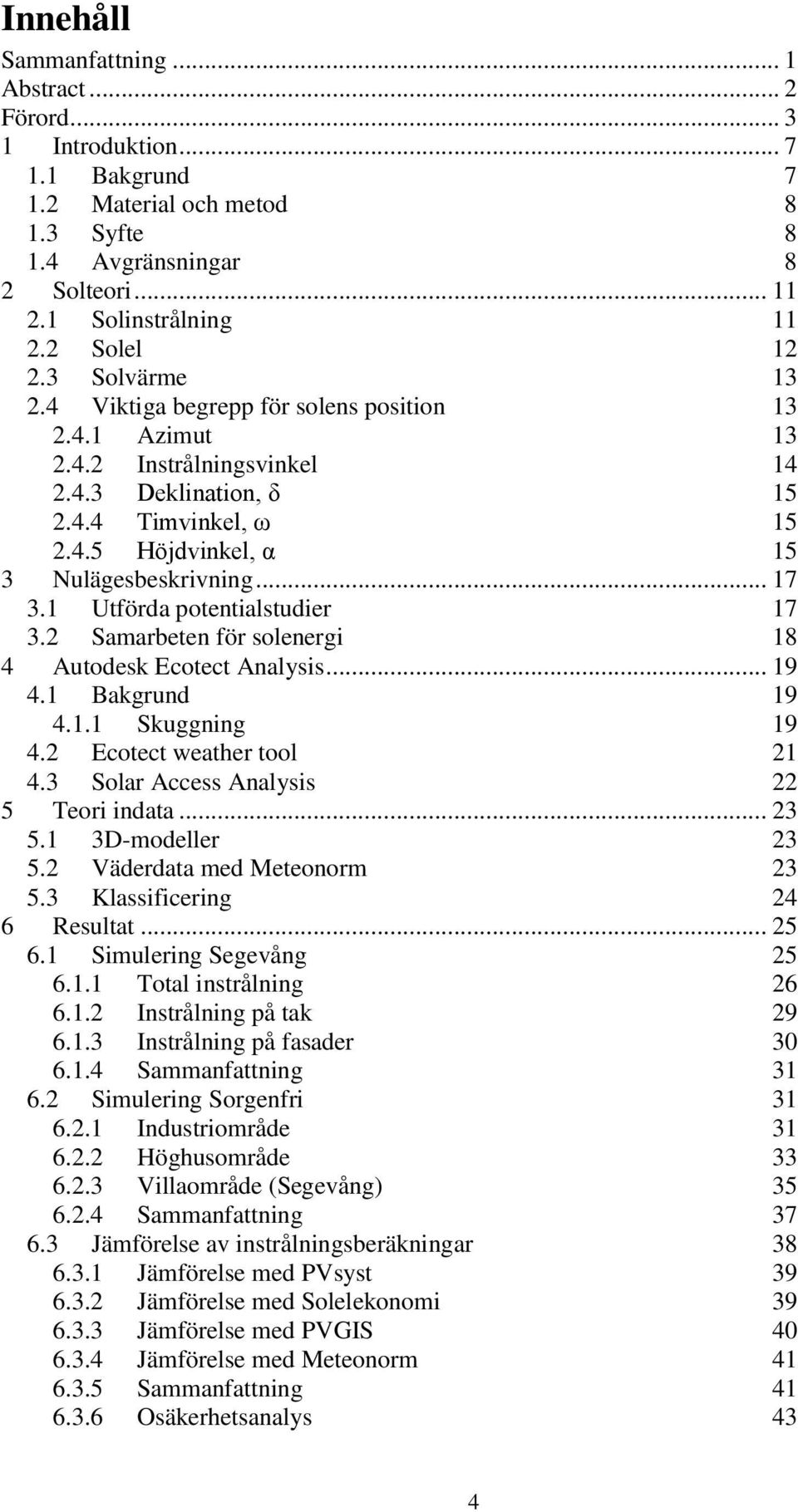 .. 17 3.1 Utförda potentialstudier 17 3.2 Samarbeten för solenergi 18 4 Autodesk Ecotect Analysis... 19 4.1 Bakgrund 19 4.1.1 Skuggning 19 4.2 Ecotect weather tool 21 4.