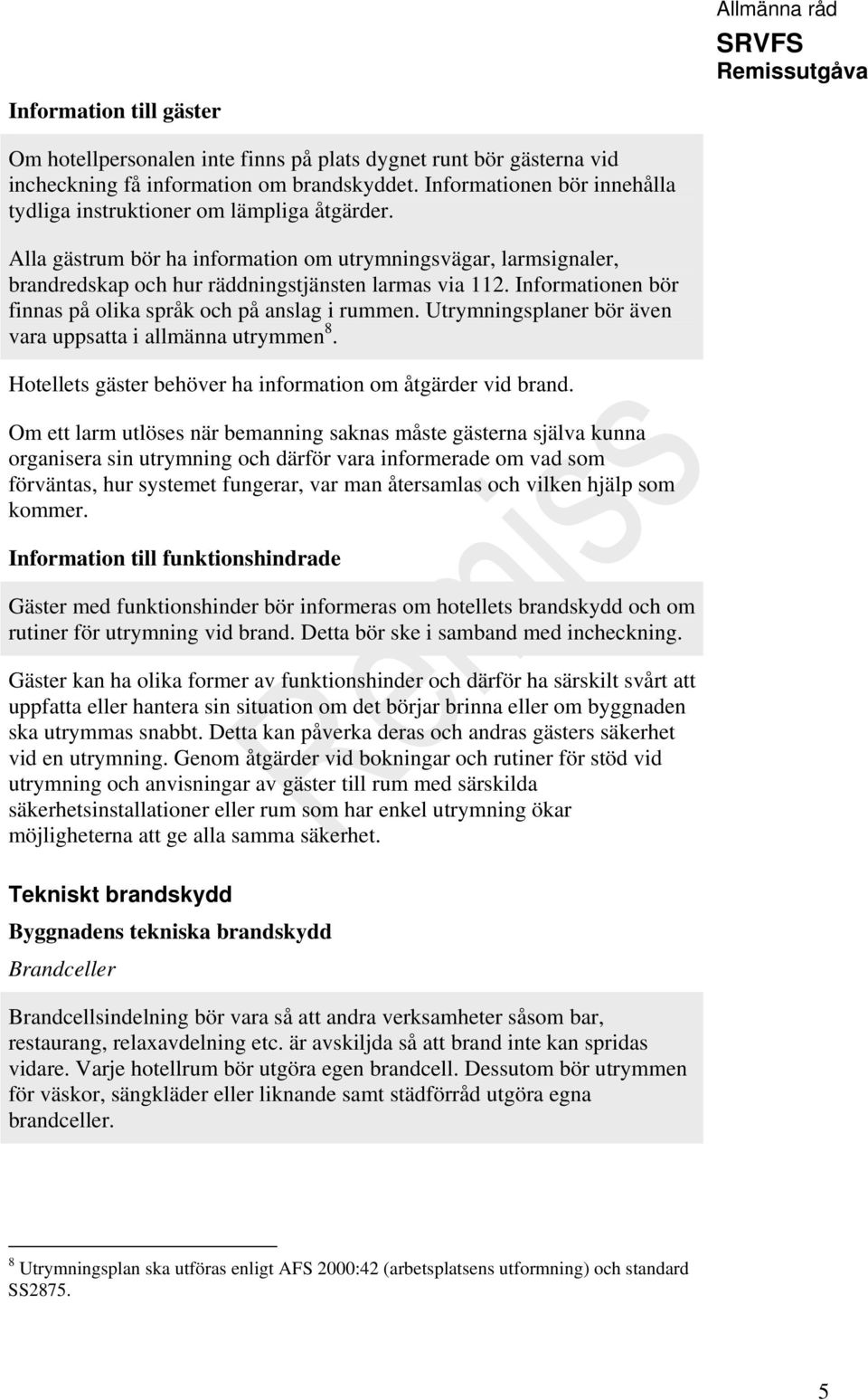 Informationen bör finnas på olika språk och på anslag i rummen. Utrymningsplaner bör även vara uppsatta i allmänna utrymmen 8. Hotellets gäster behöver ha information om åtgärder vid brand.