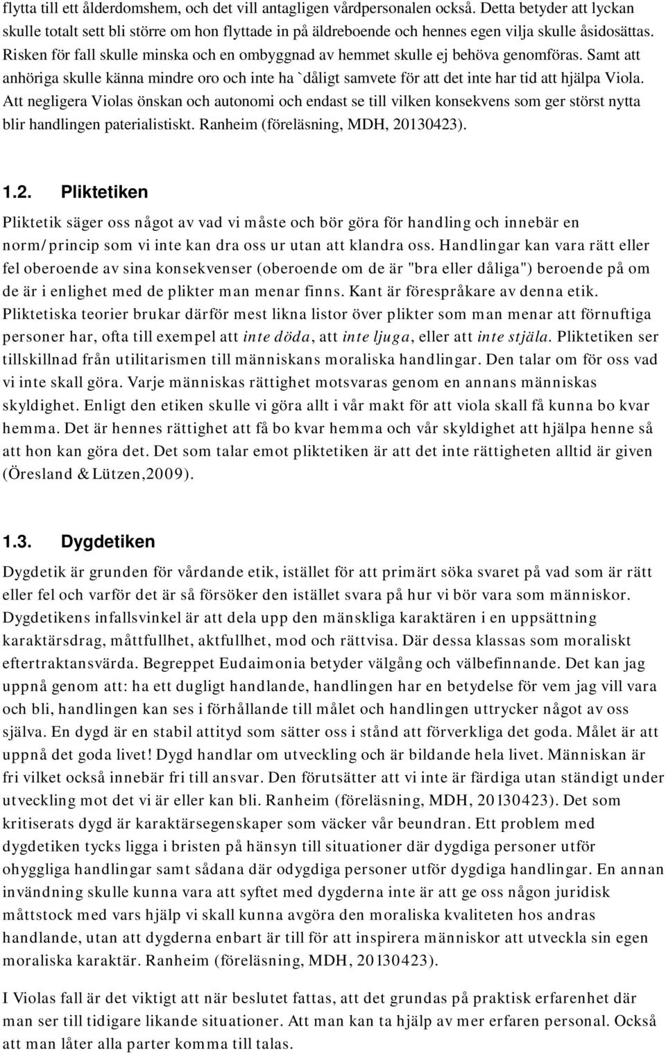 Risken för fall skulle minska och en ombyggnad av hemmet skulle ej behöva genomföras. Samt att anhöriga skulle känna mindre oro och inte ha `dåligt samvete för att det inte har tid att hjälpa Viola.