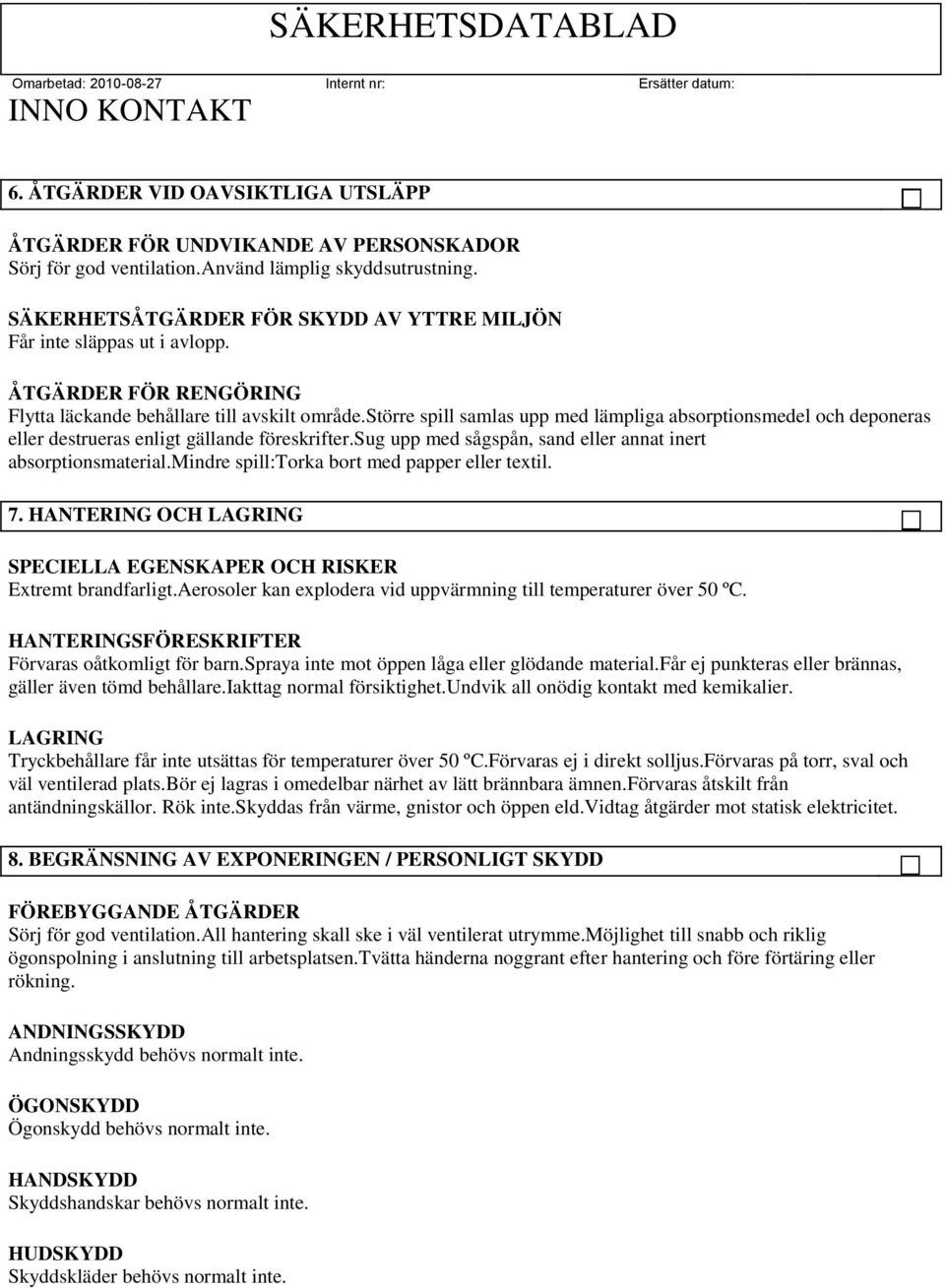 större spill samlas upp med lämpliga absorptionsmedel och deponeras eller destrueras enligt gällande föreskrifter.sug upp med sågspån, sand eller annat inert absorptionsmaterial.