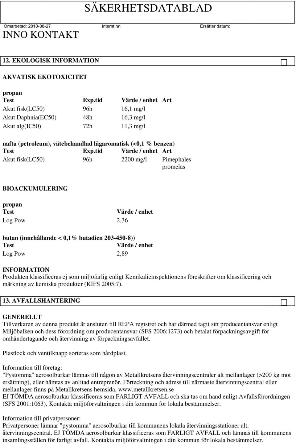 tid Värde / enhet Art Akut fisk(lc50) 96h 2200 mg/l Pimephales promelas BIOACKUMULERING propan Test Värde / enhet Log Pow 2,36 butan (innehållande < 0,1% butadien 203-450-8)) Test Värde / enhet Log