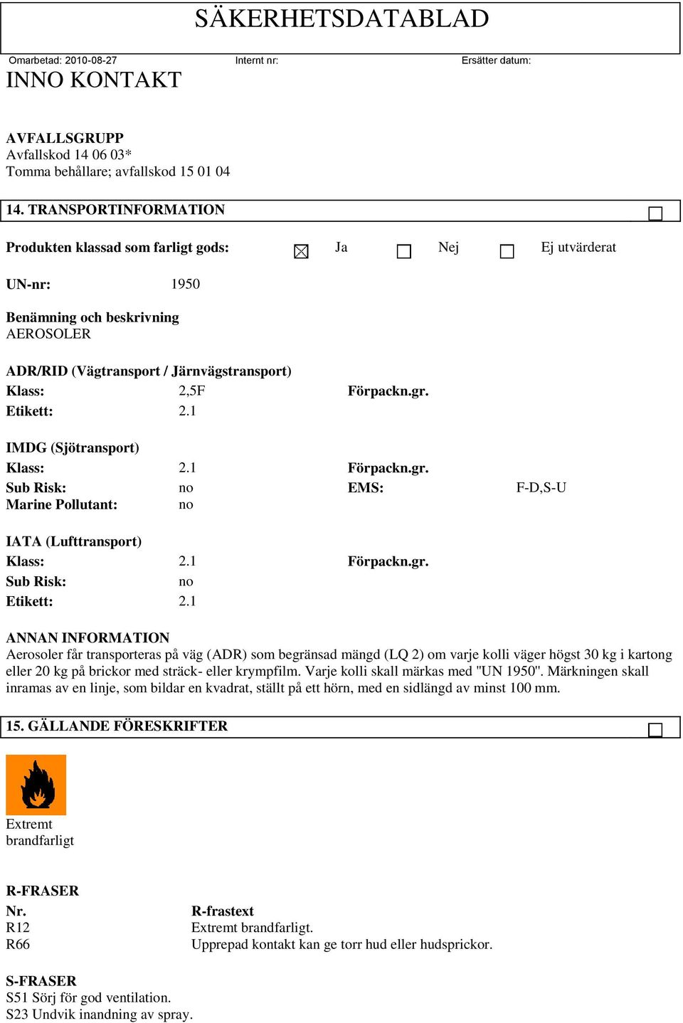 Etikett: 2.1 IMDG (Sjötransport) Klass: 2.1 Förpackn.gr. Sub Risk: Marine Pollutant: no no EMS: F-D,S-U IATA (Lufttransport) Klass: 2.1 Förpackn.gr. Sub Risk: no Etikett: 2.