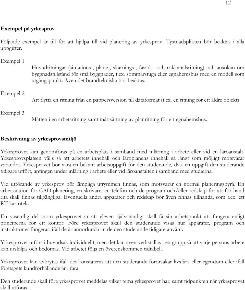 sommarstuga eller egnahemshus med en modell som utgångspunkt. Även det brandtekniska bör beaktas. Att flytta en ritning från en pappersversion till dataformat (t.ex.