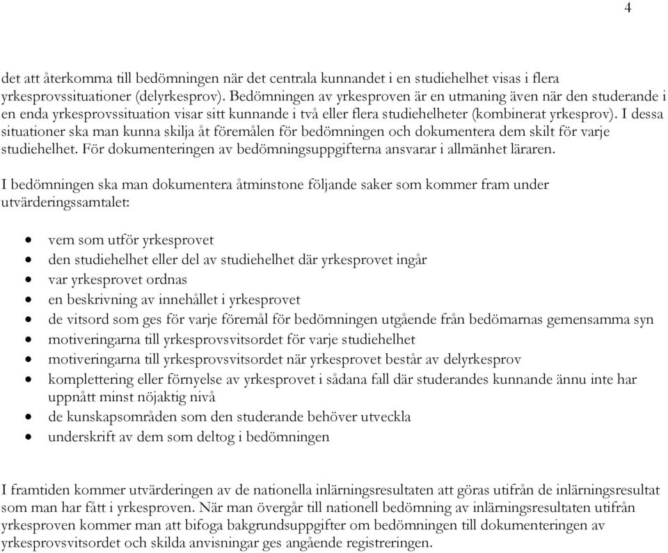 I dessa situationer ska man kunna skilja åt föremålen för bedömningen och dokumentera dem skilt för varje studiehelhet. För dokumenteringen av bedömningsuppgifterna ansvarar i allmänhet läraren.