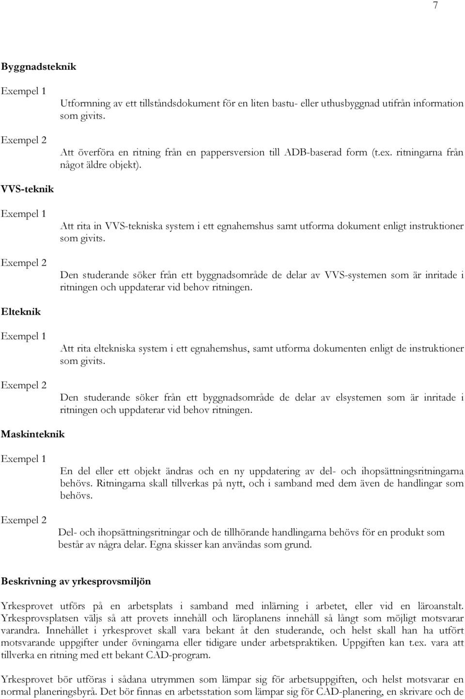 VVS-teknik Exempel 1 Exempel 2 Att rita in VVS-tekniska system i ett egnahemshus samt utforma dokument enligt instruktioner som givits.